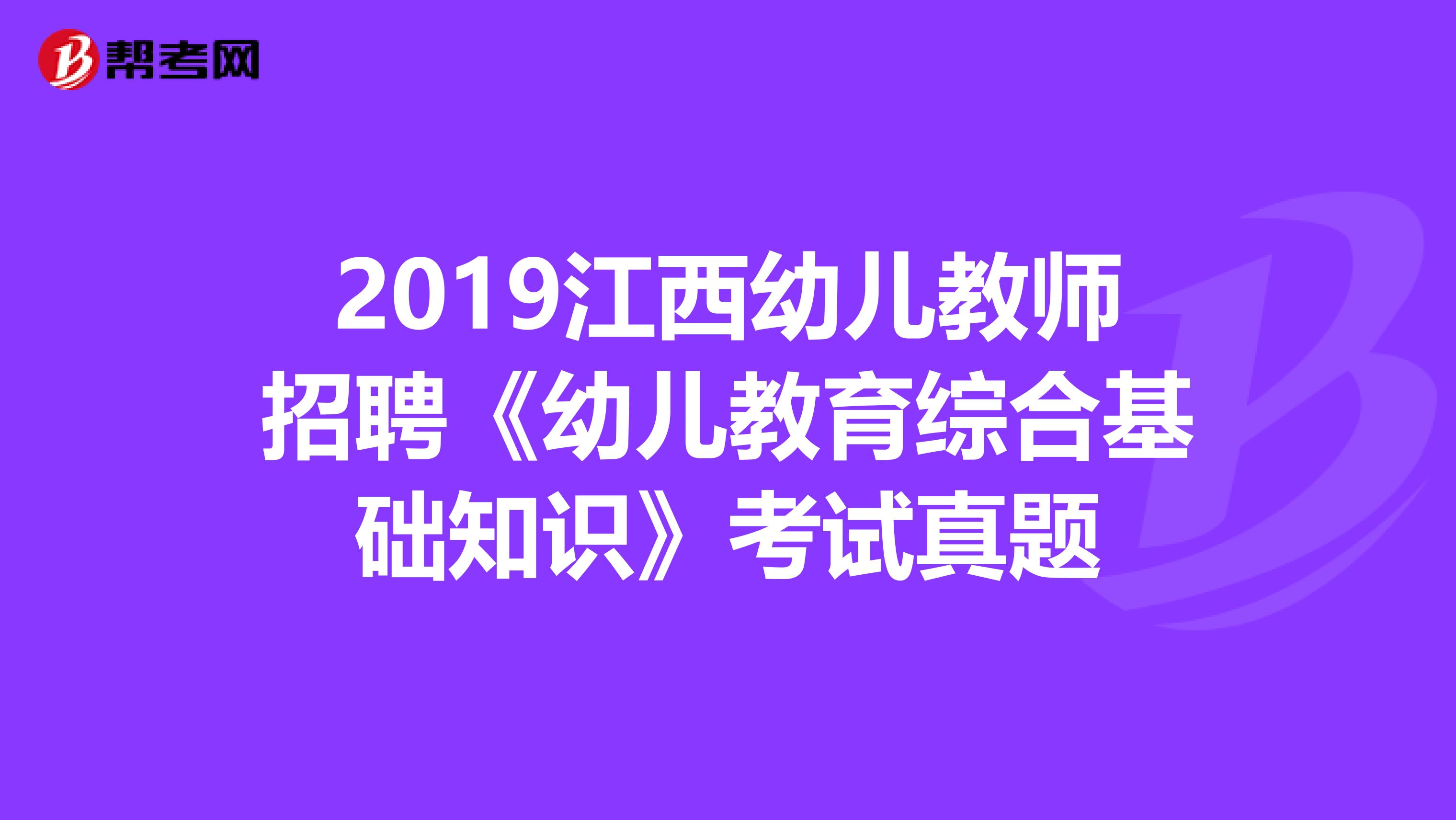 2019江西幼儿教师招聘《幼儿教育综合基础知识》考试真题