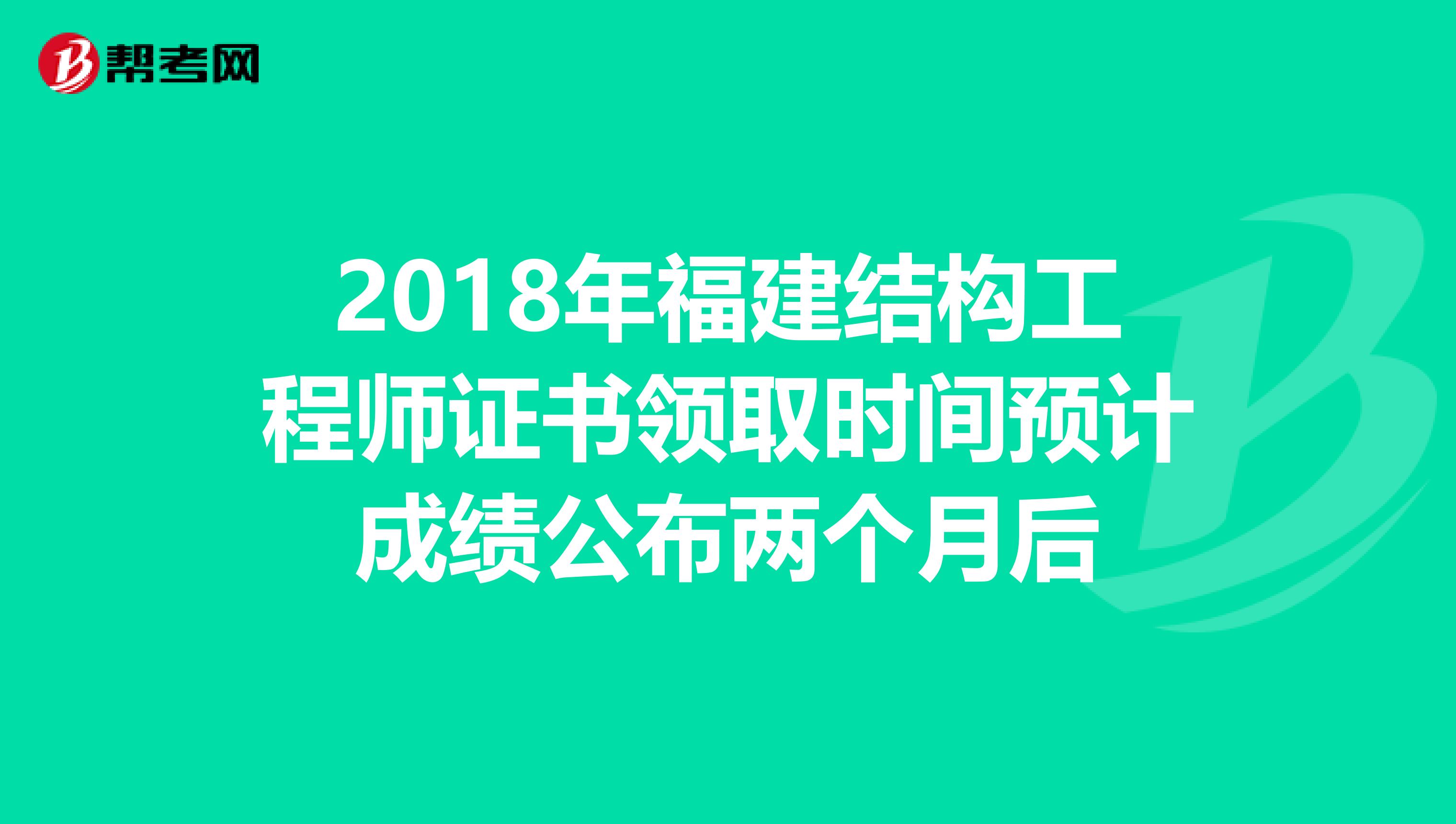 2018年福建结构工程师证书领取时间预计成绩公布两个月后