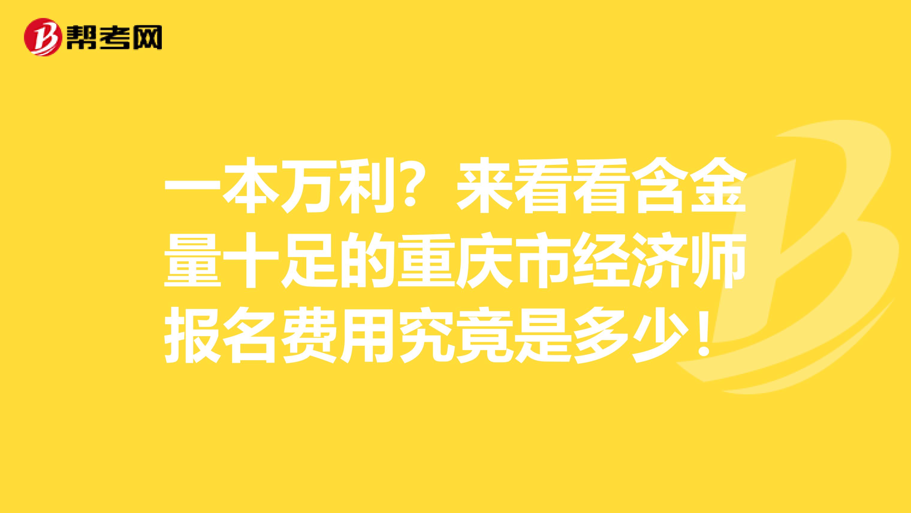 一本万利？来看看含金量十足的重庆市经济师报名费用究竟是多少！