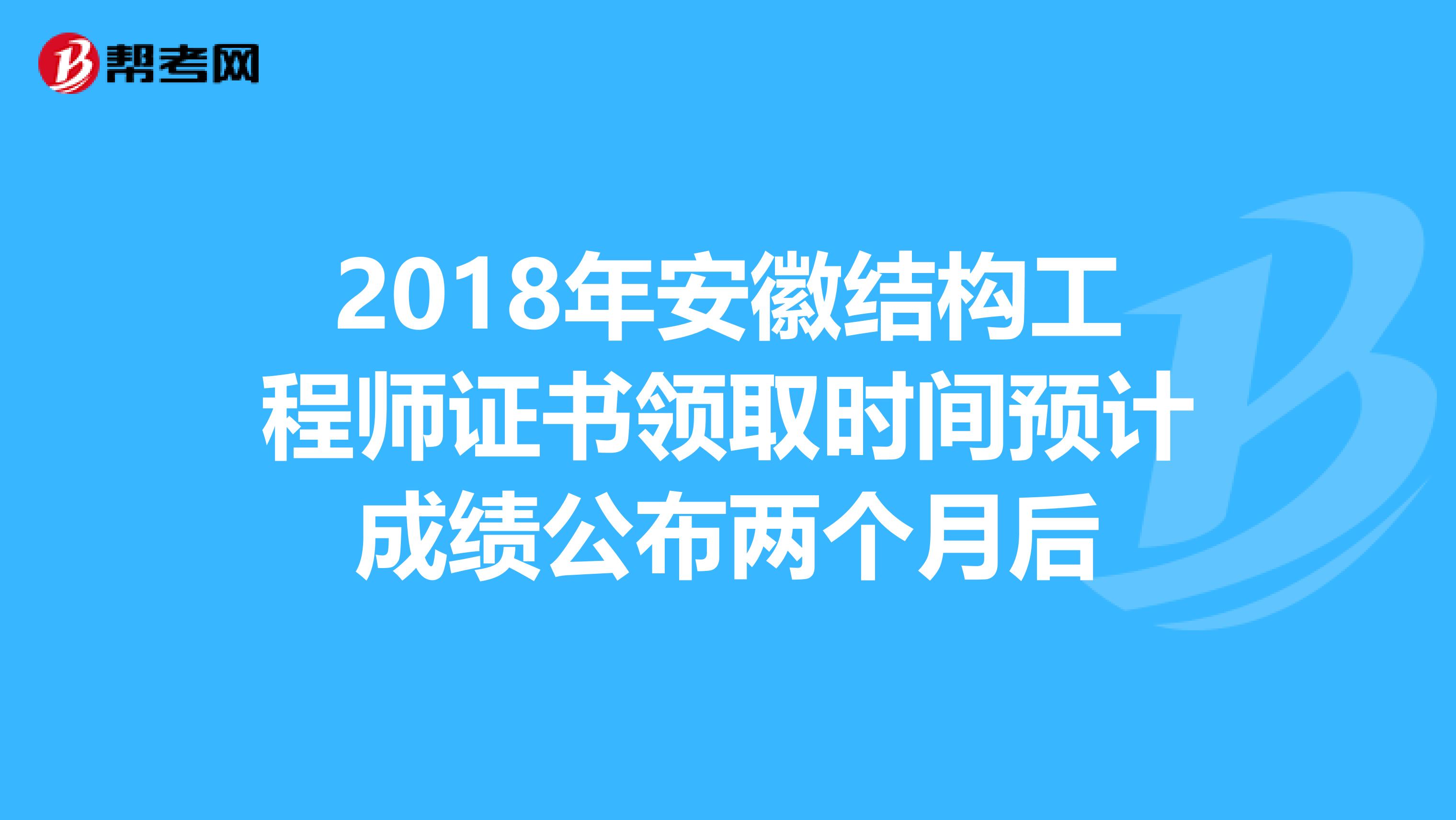 2018年安徽结构工程师证书领取时间预计成绩公布两个月后