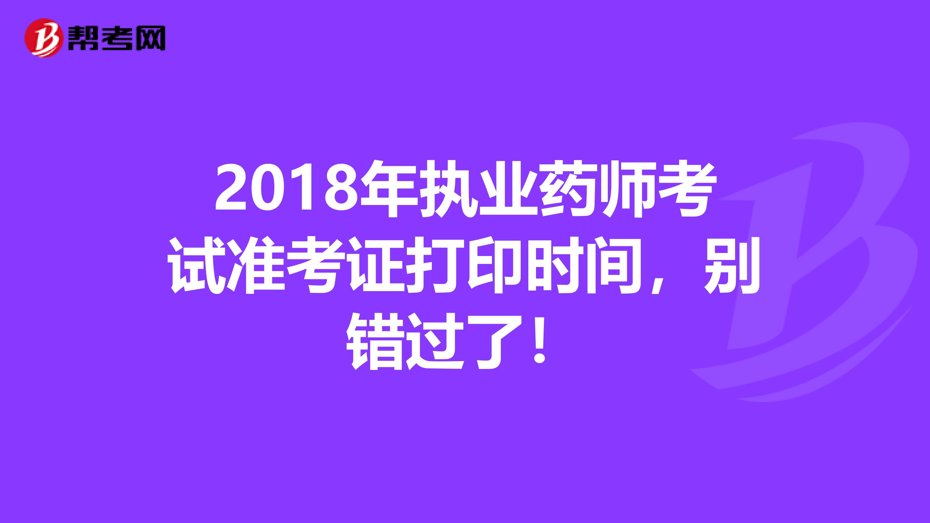 2018年执业药师考试准考证打印时间，别错过了！