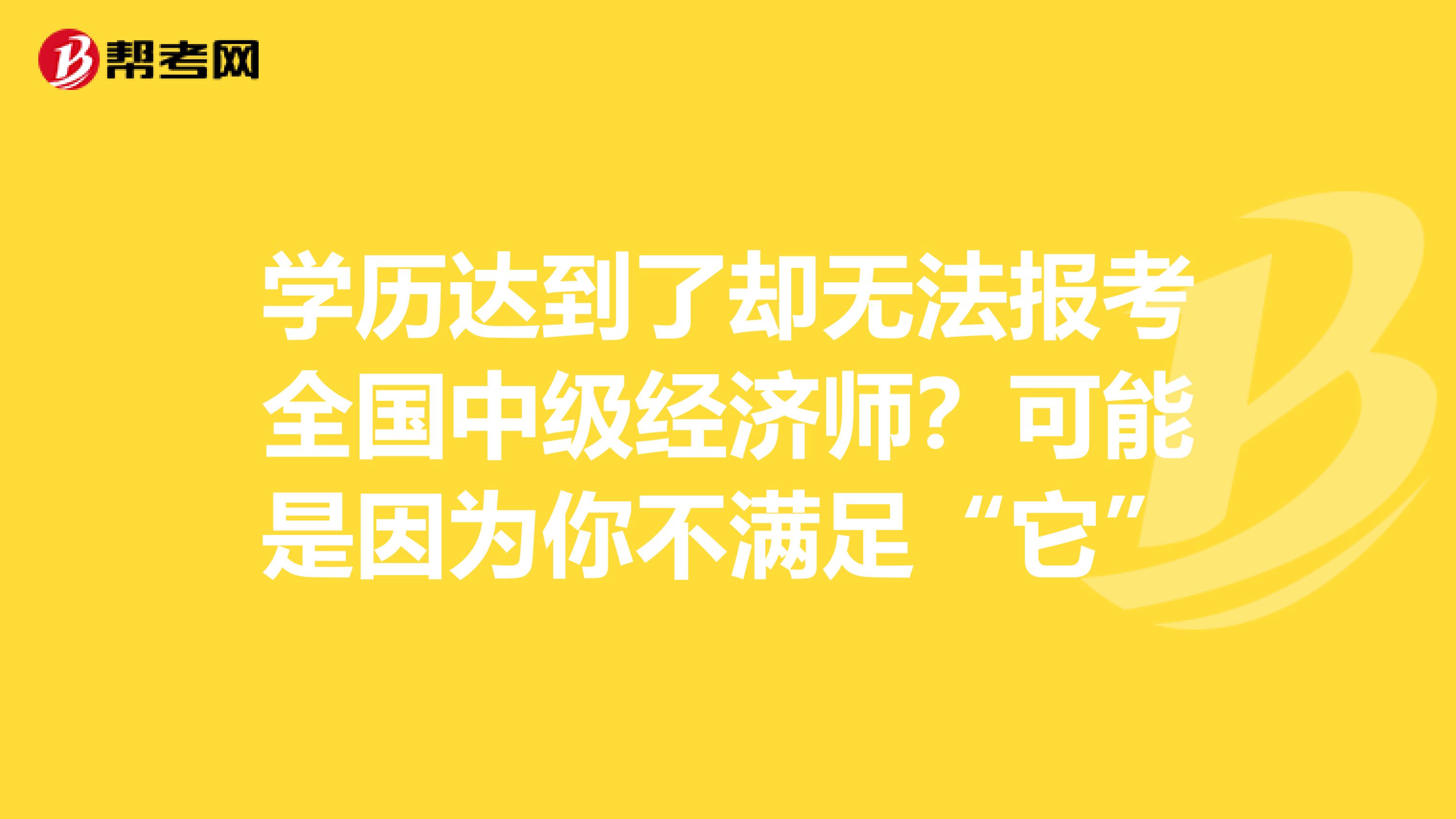 学历达到了却无法报考全国中级经济师？可能是因为你不满足“它”
