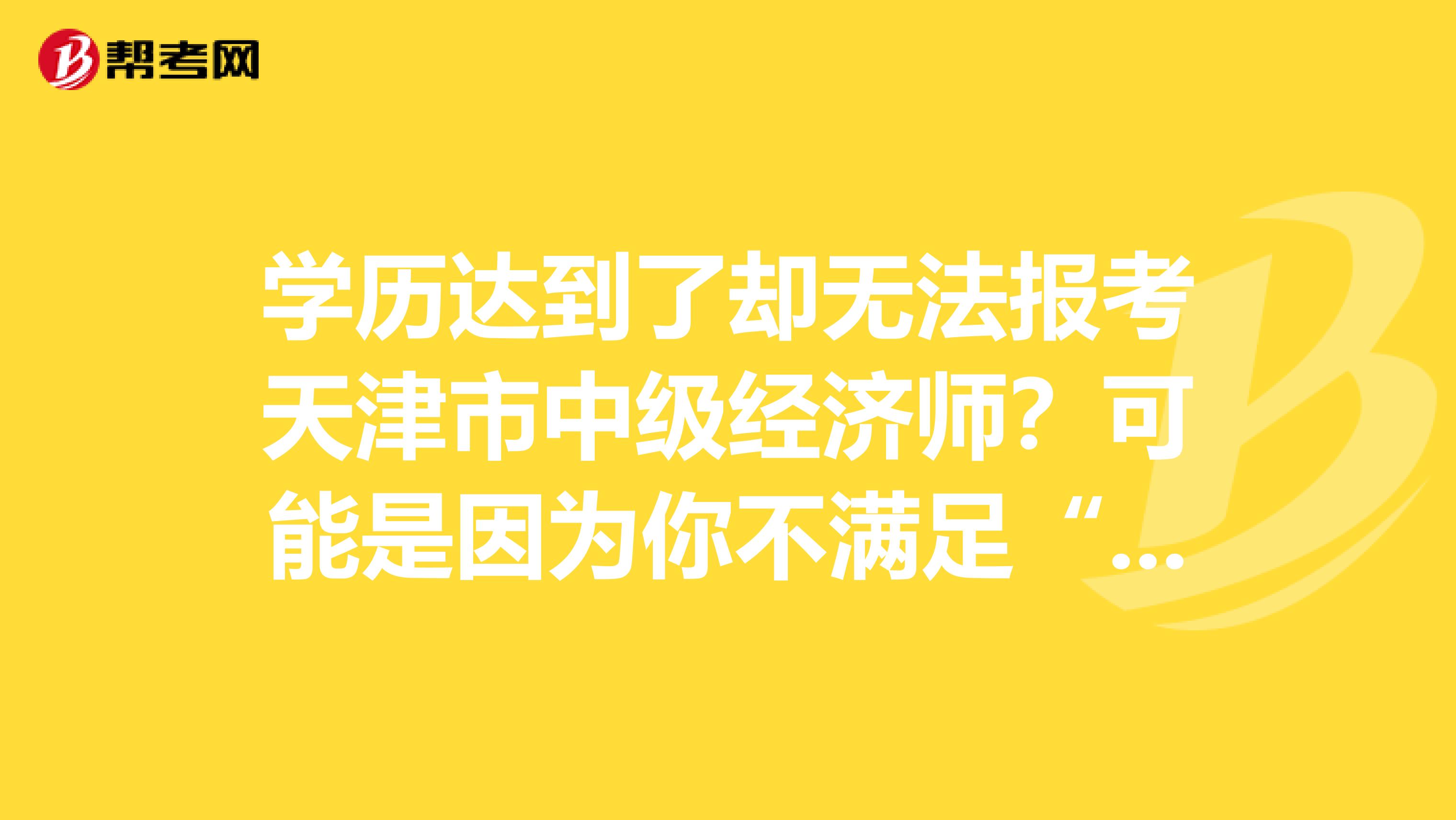 学历达到了却无法报考天津市中级经济师？可能是因为你不满足“它”
