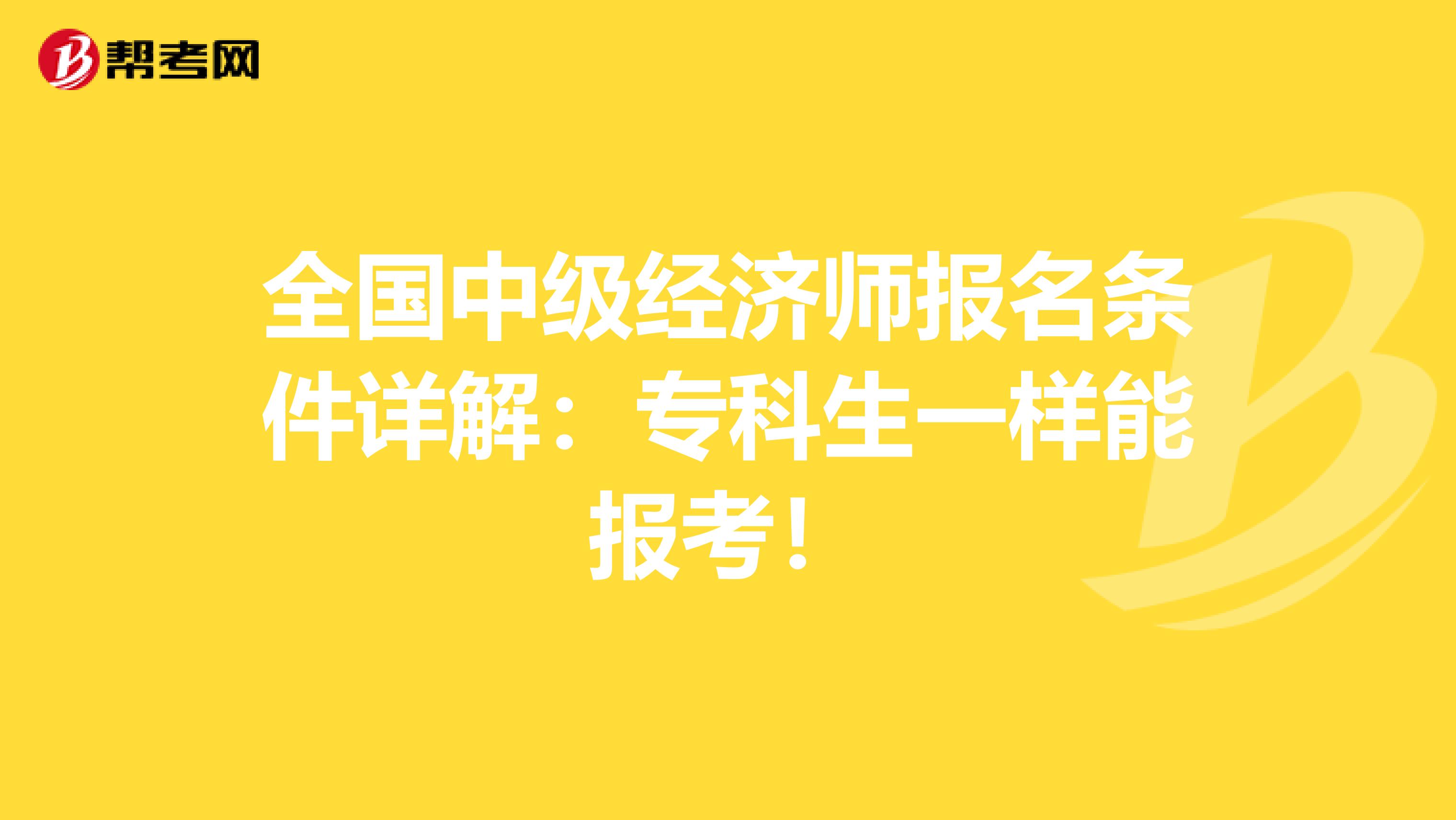 全国中级经济师报名条件详解：专科生一样能报考！