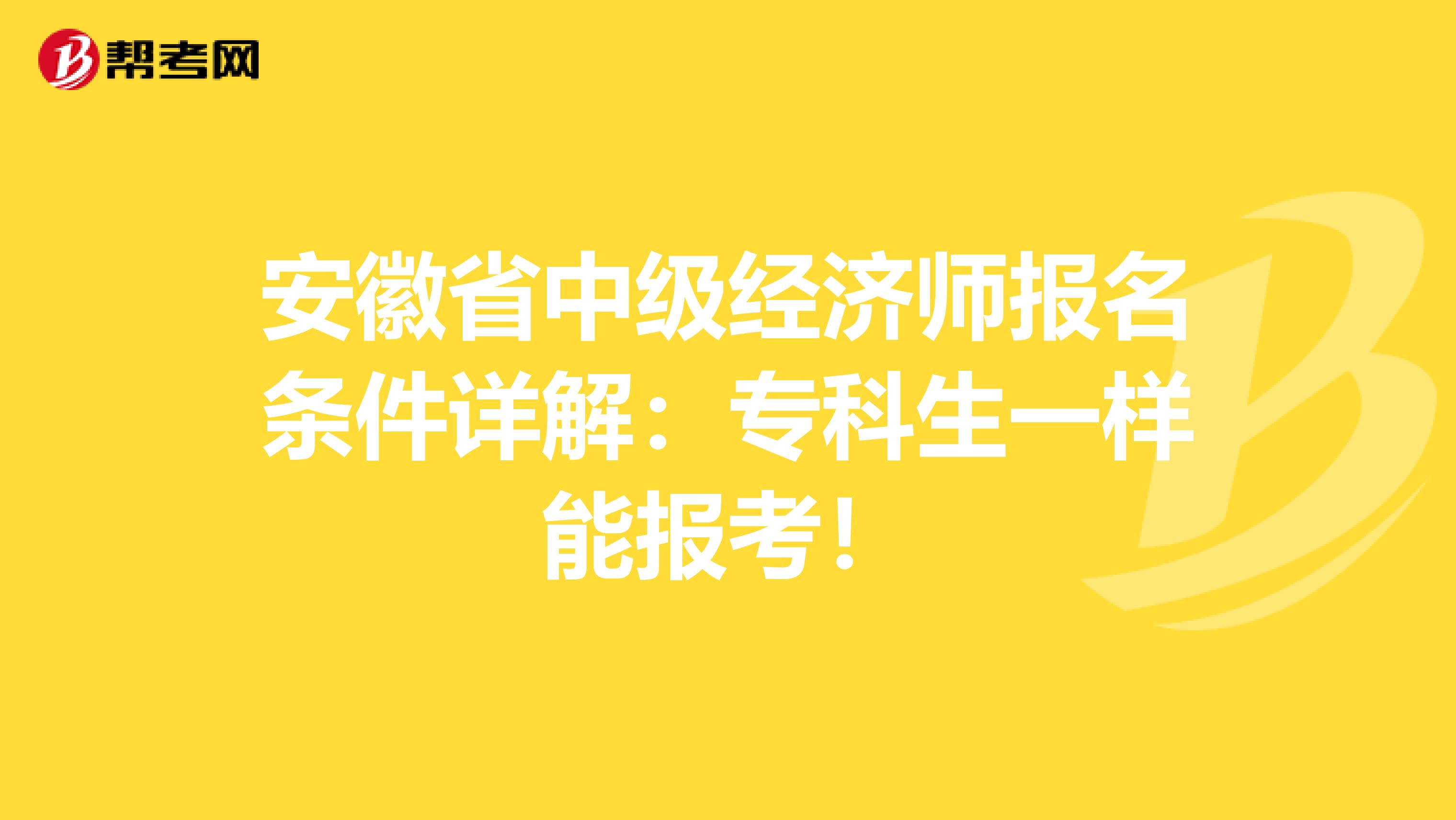 安徽省中级经济师报名条件详解：专科生一样能报考！