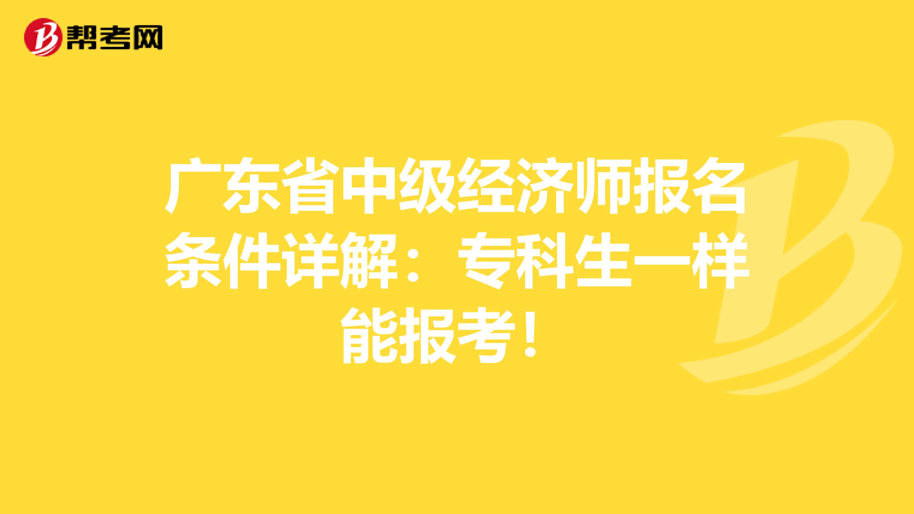 广东省中级经济师报名条件详解：专科生一样能报考！