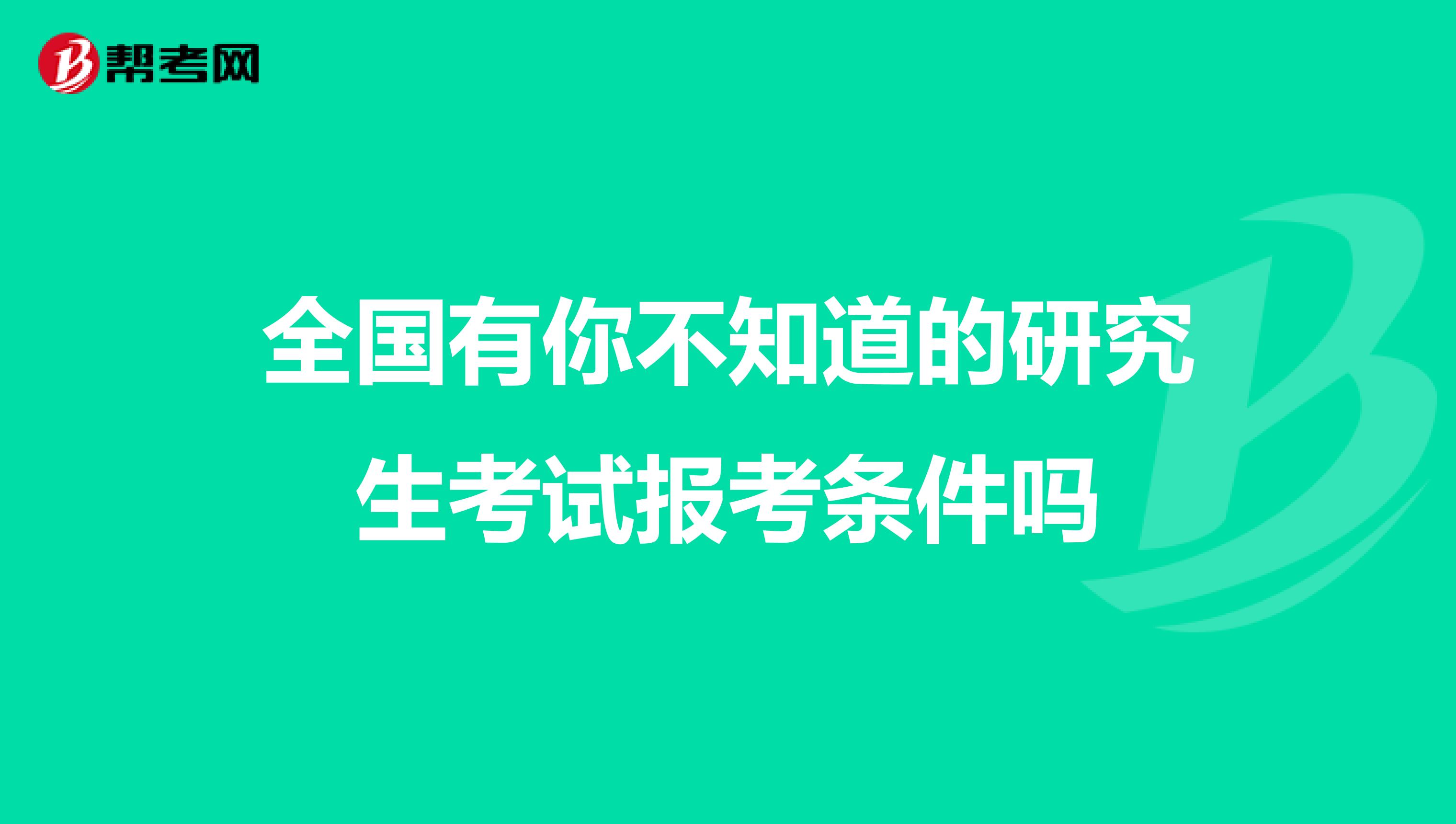 全国有你不知道的研究生考试报考条件吗