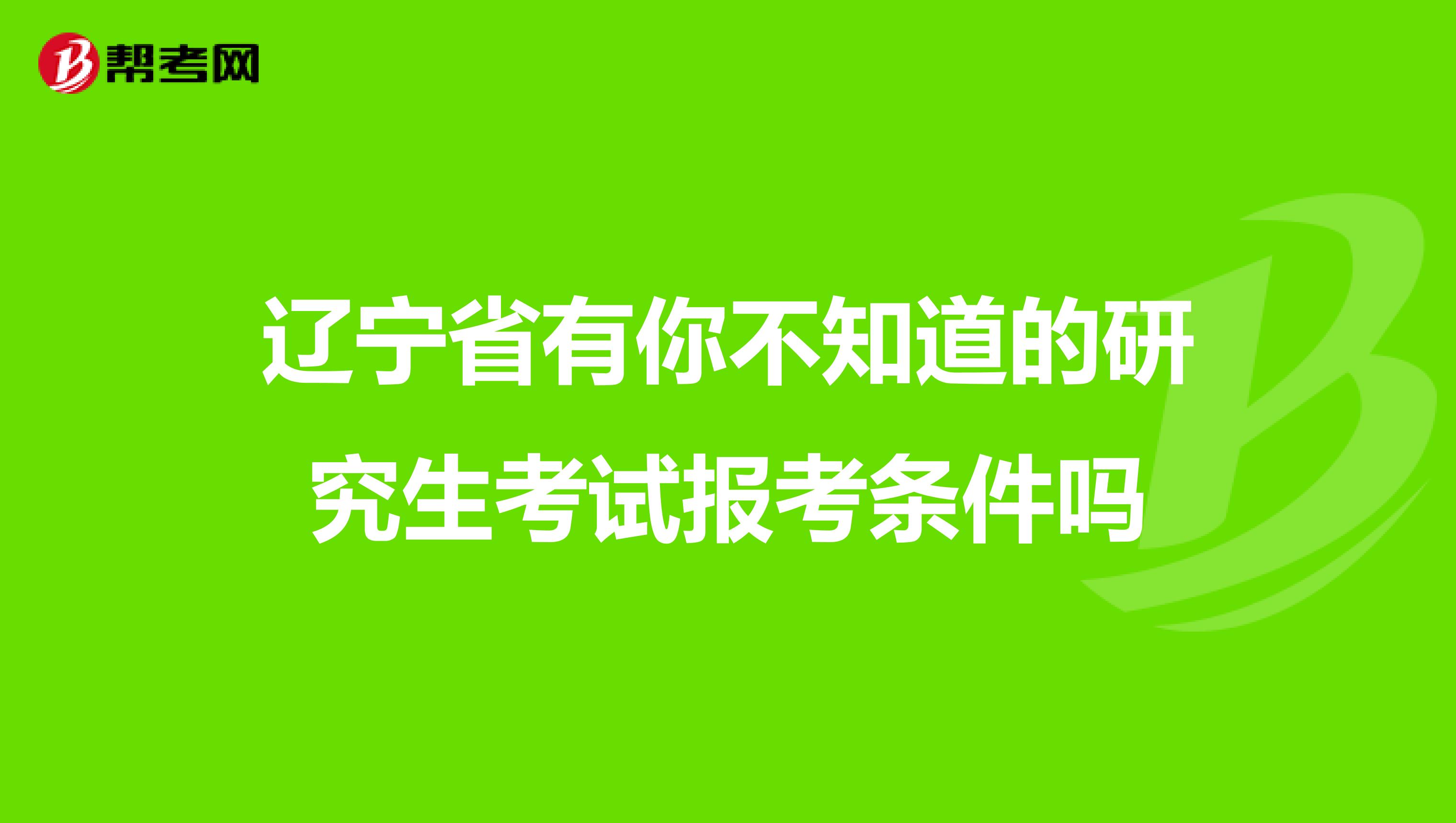 辽宁省有你不知道的研究生考试报考条件吗