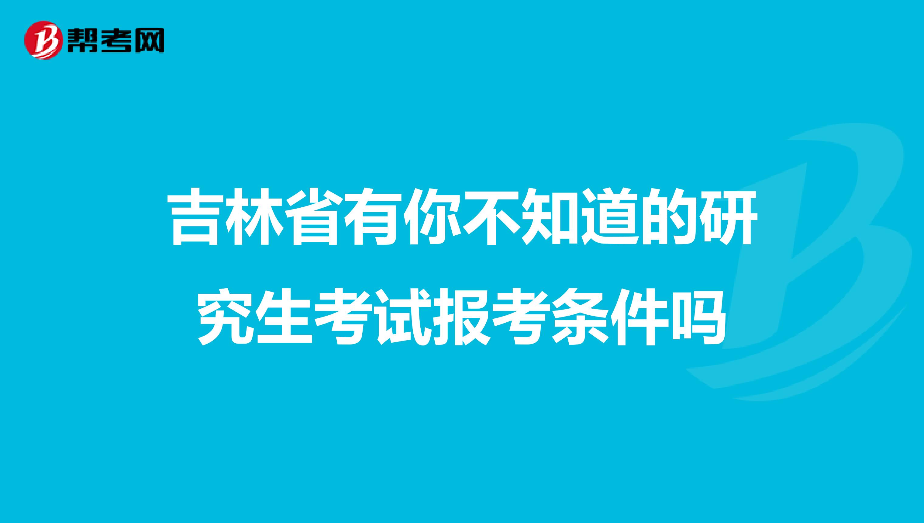 吉林省有你不知道的研究生考试报考条件吗