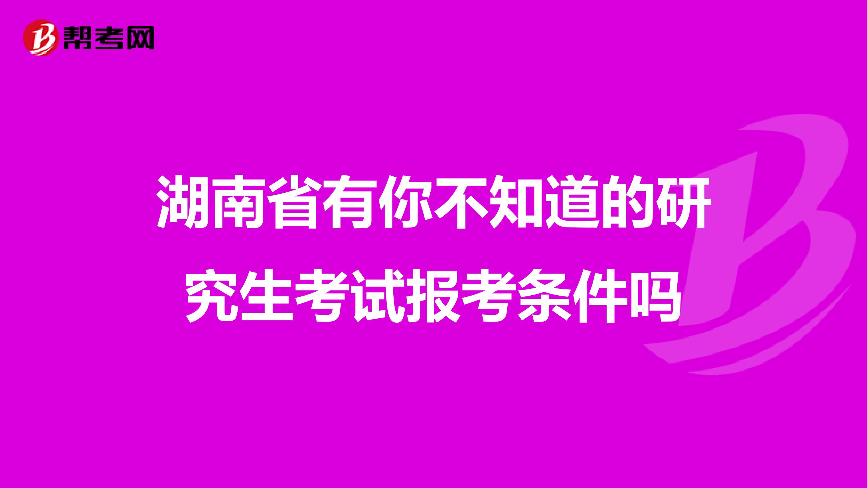 湖南省有你不知道的研究生考试报考条件吗