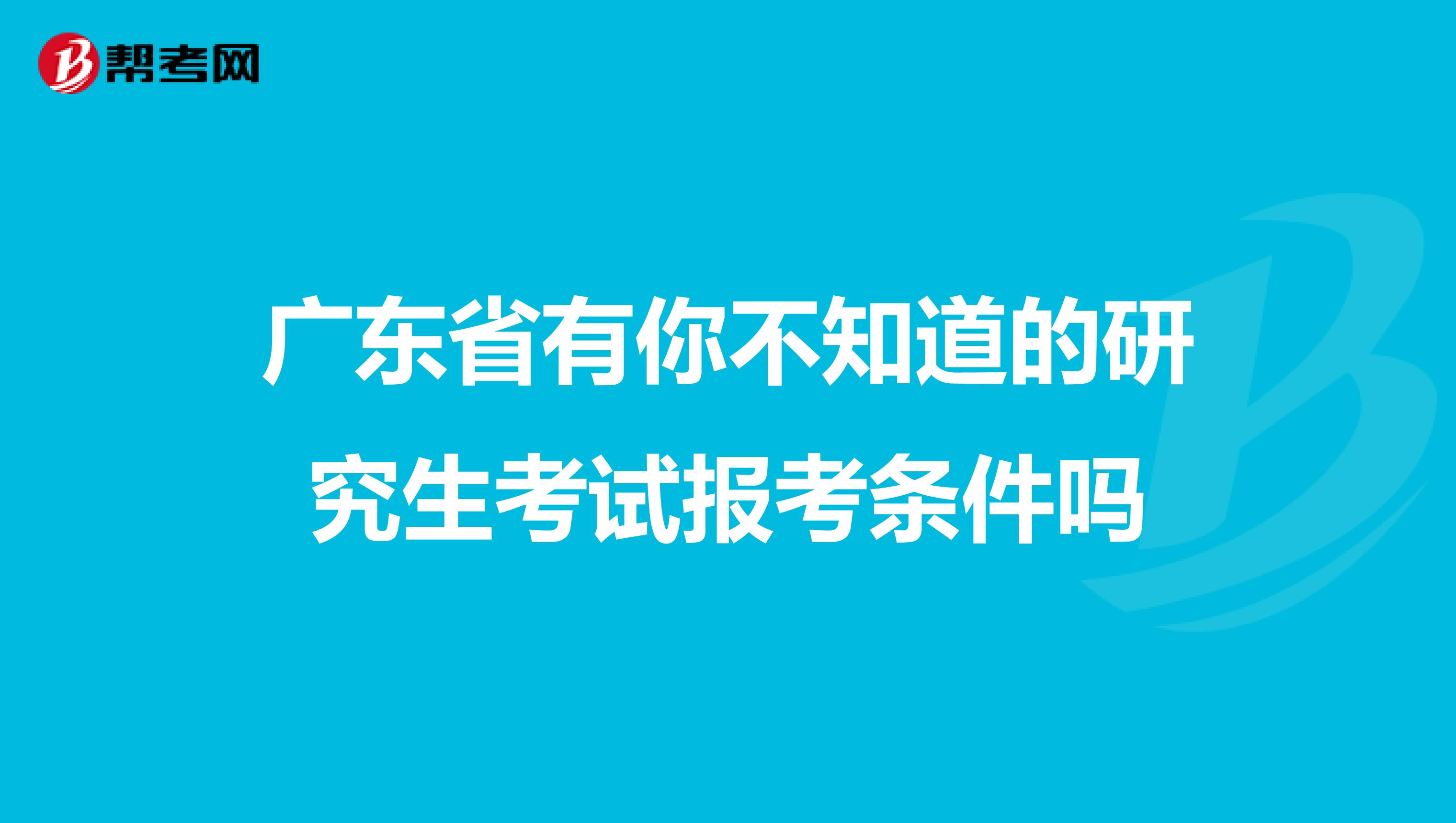 广东省有你不知道的研究生考试报考条件吗