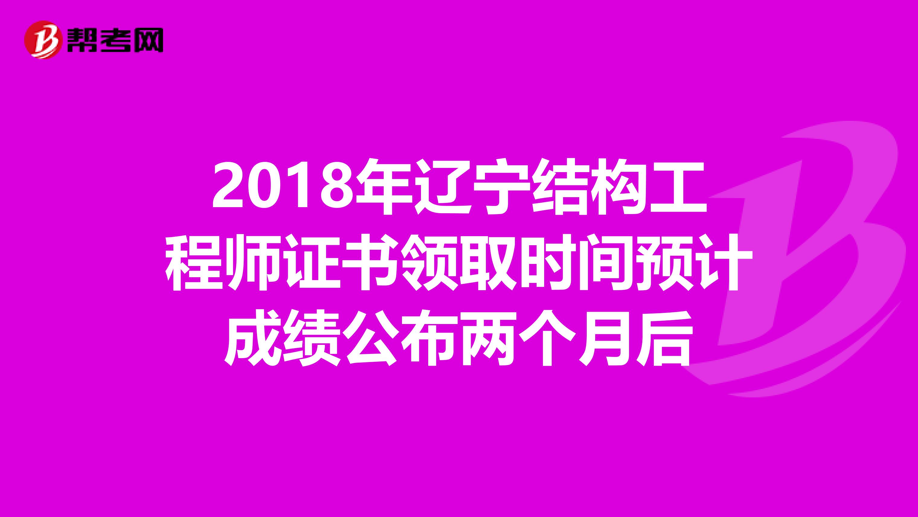2018年辽宁结构工程师证书领取时间预计成绩公布两个月后