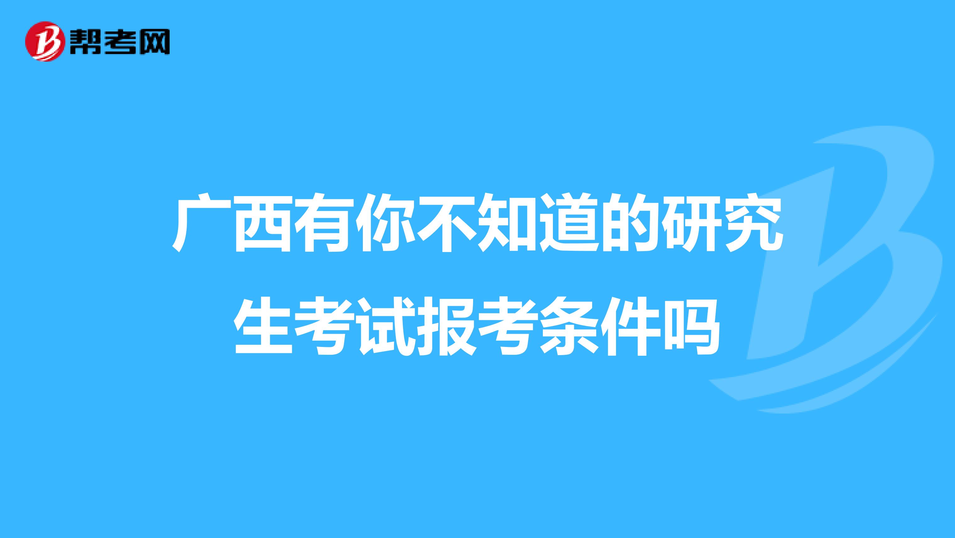 广西有你不知道的研究生考试报考条件吗