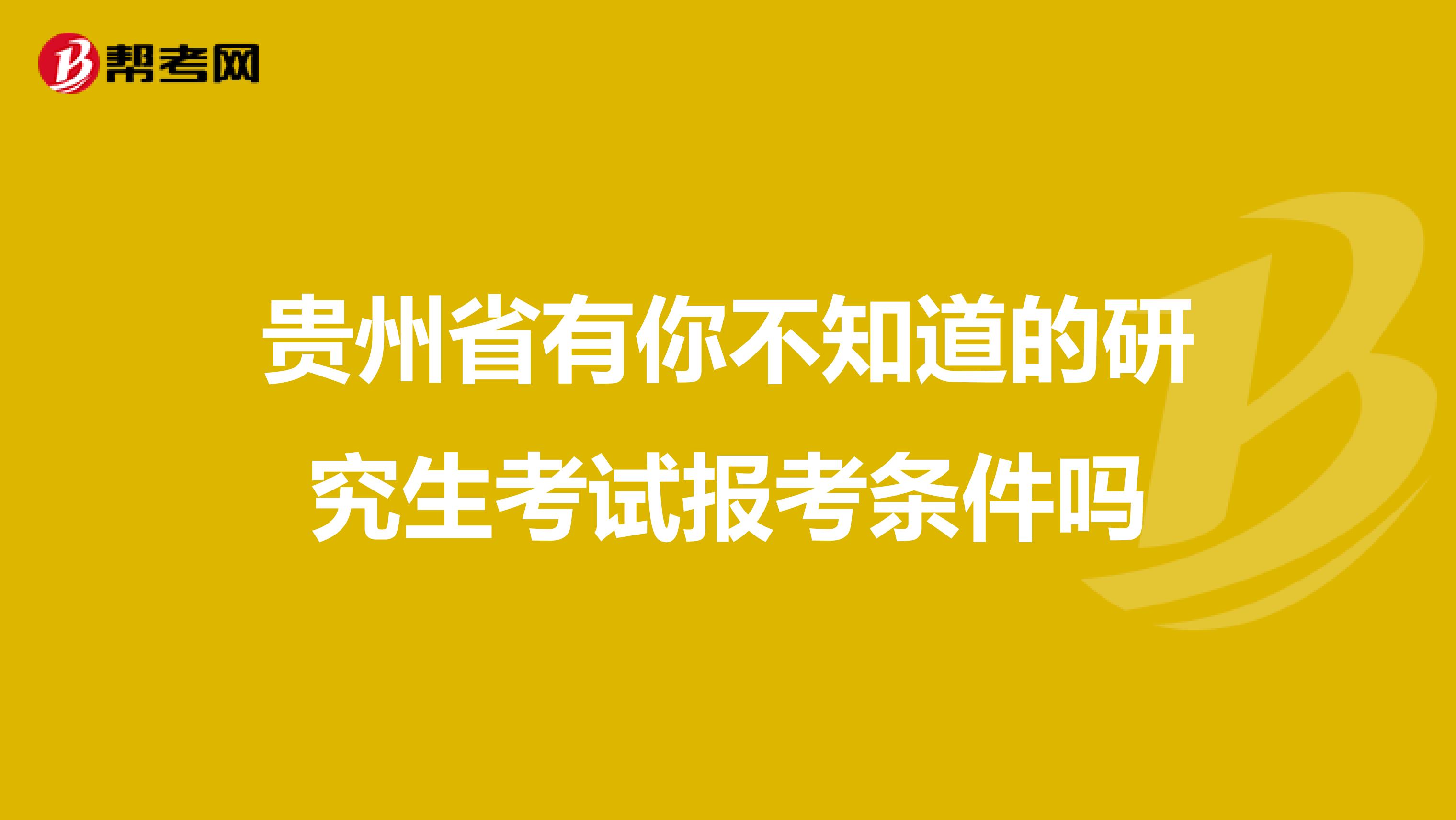 贵州省有你不知道的研究生考试报考条件吗