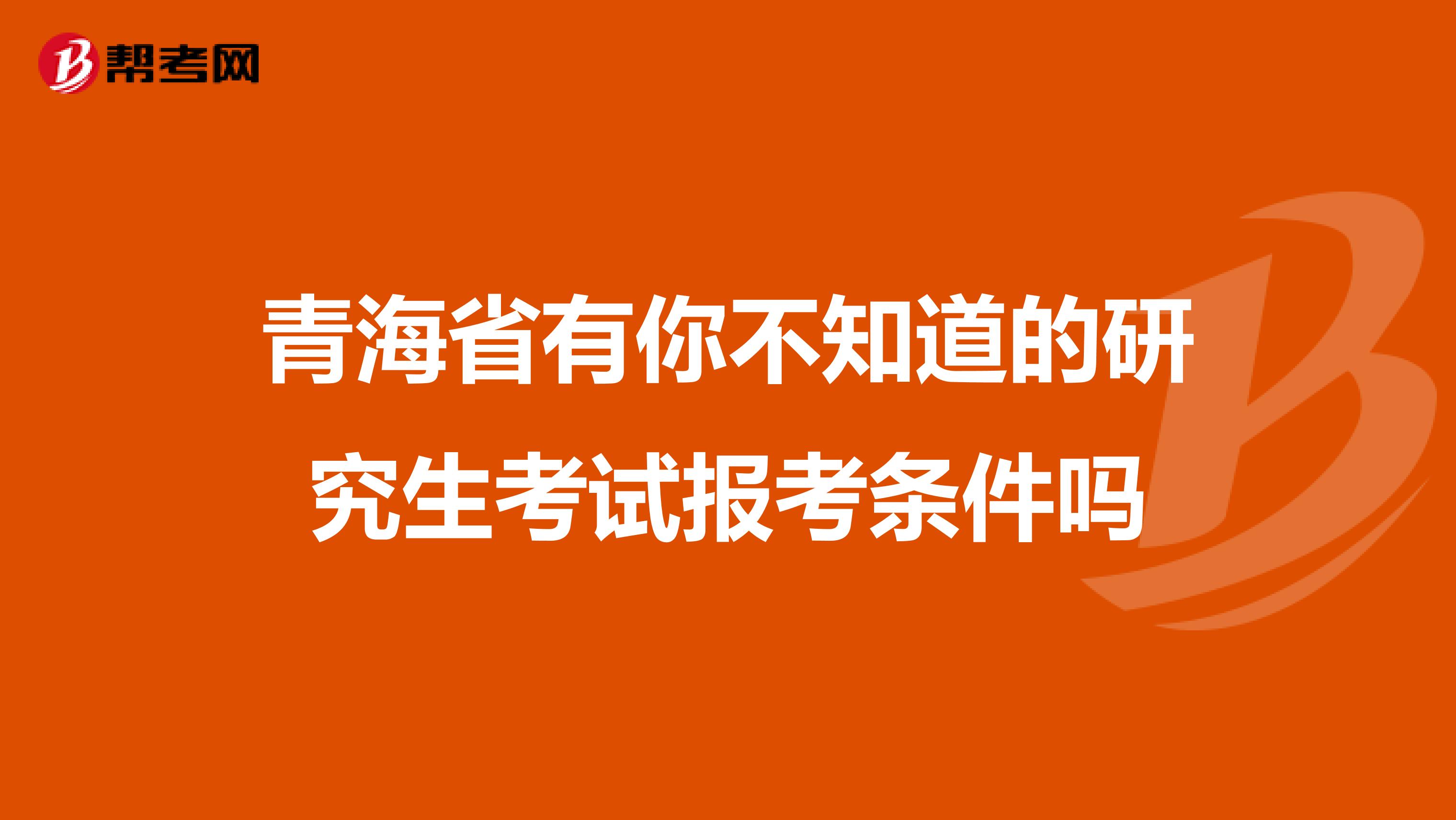 青海省有你不知道的研究生考试报考条件吗