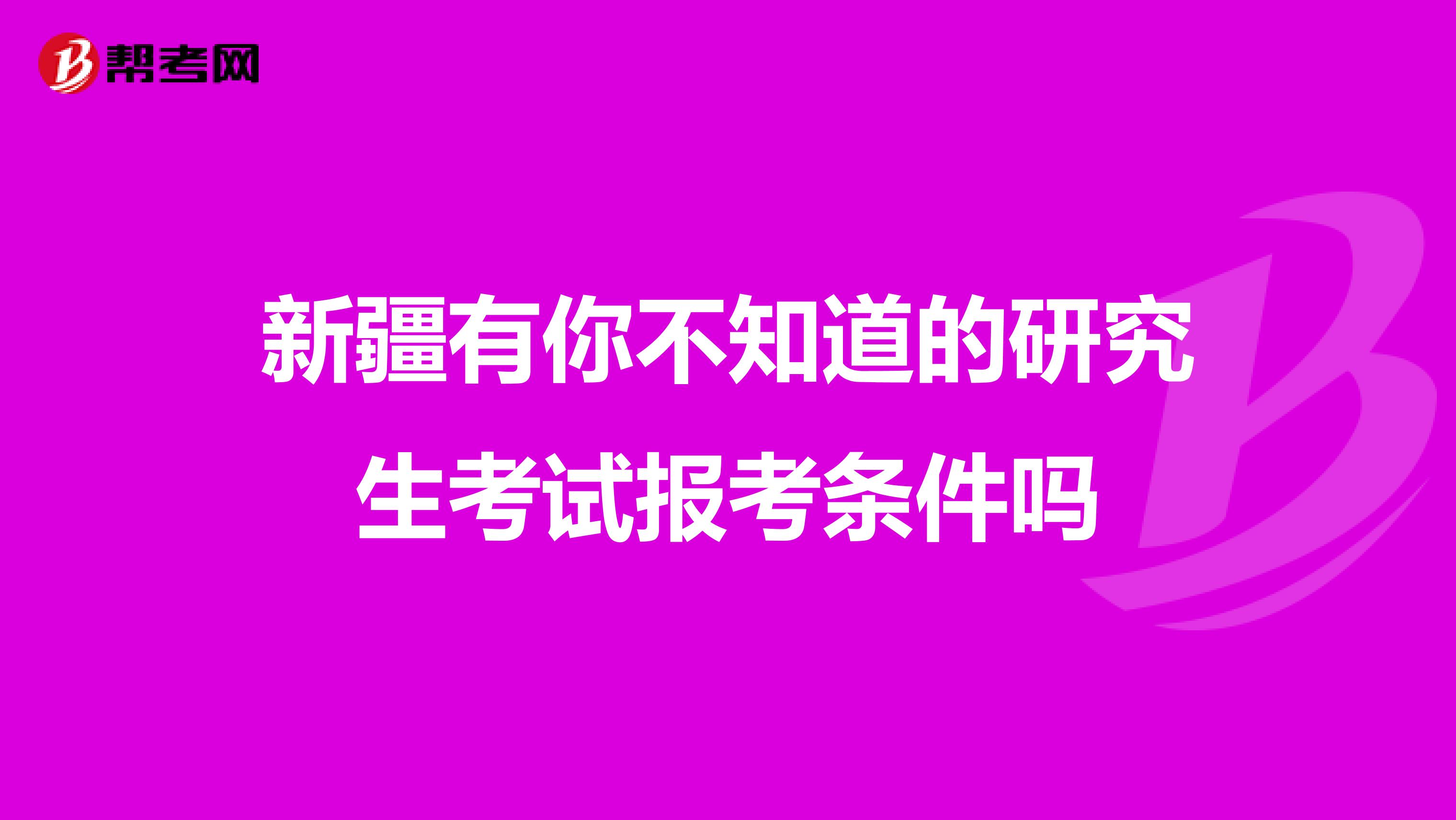 新疆有你不知道的研究生考试报考条件吗