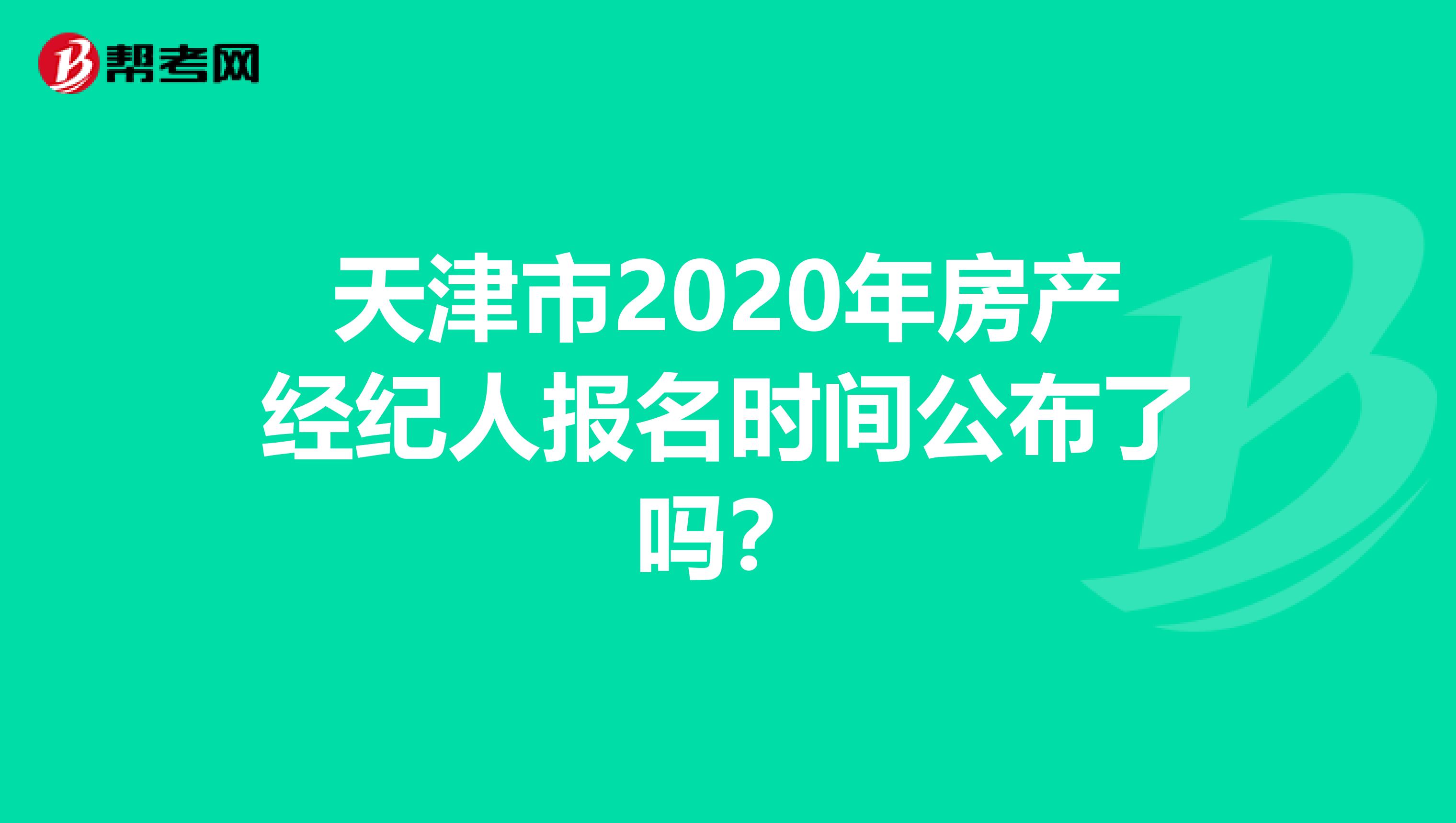 天津市2020年房产经纪人报名时间公布了吗？