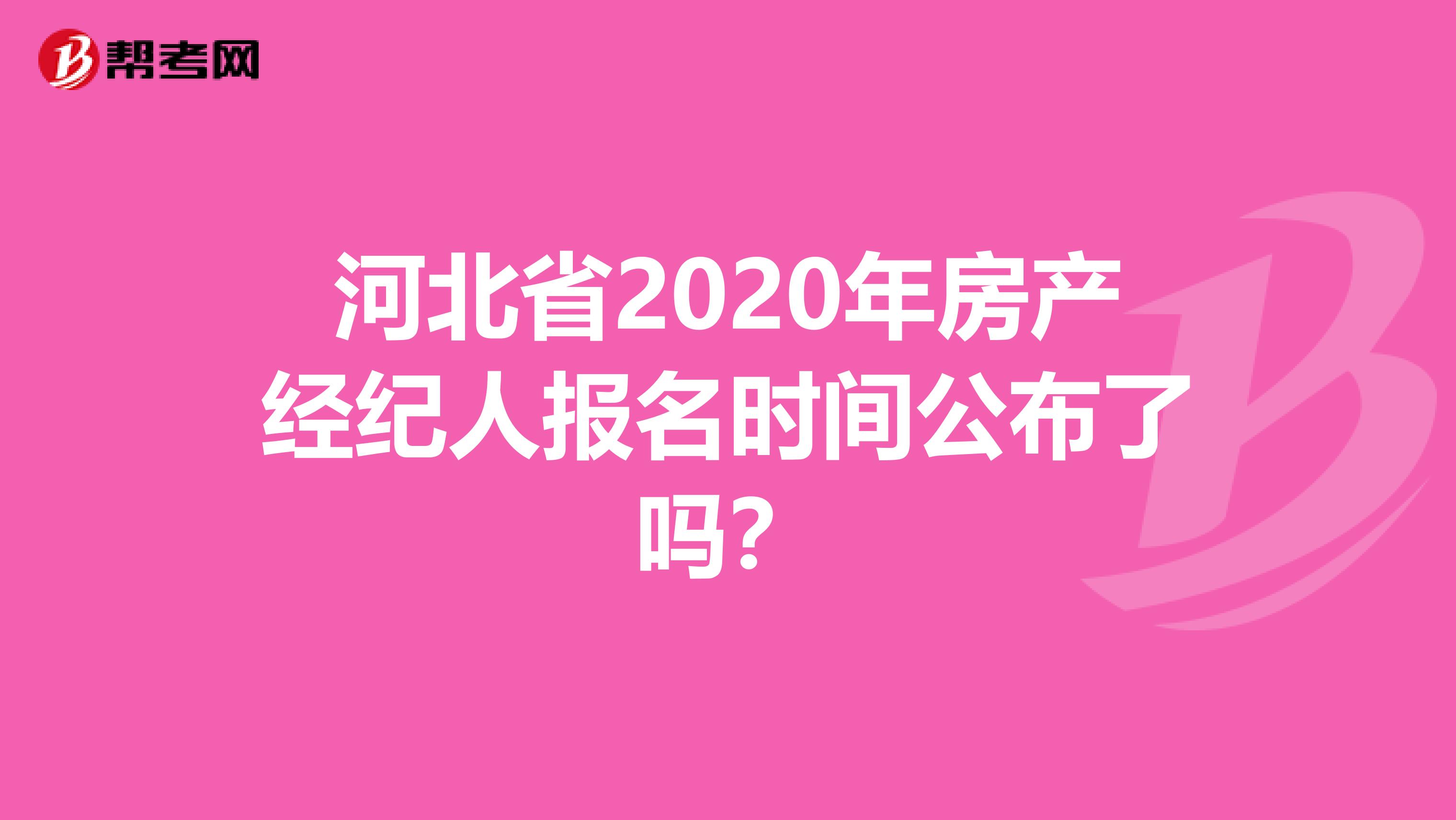 河北省2020年房产经纪人报名时间公布了吗？