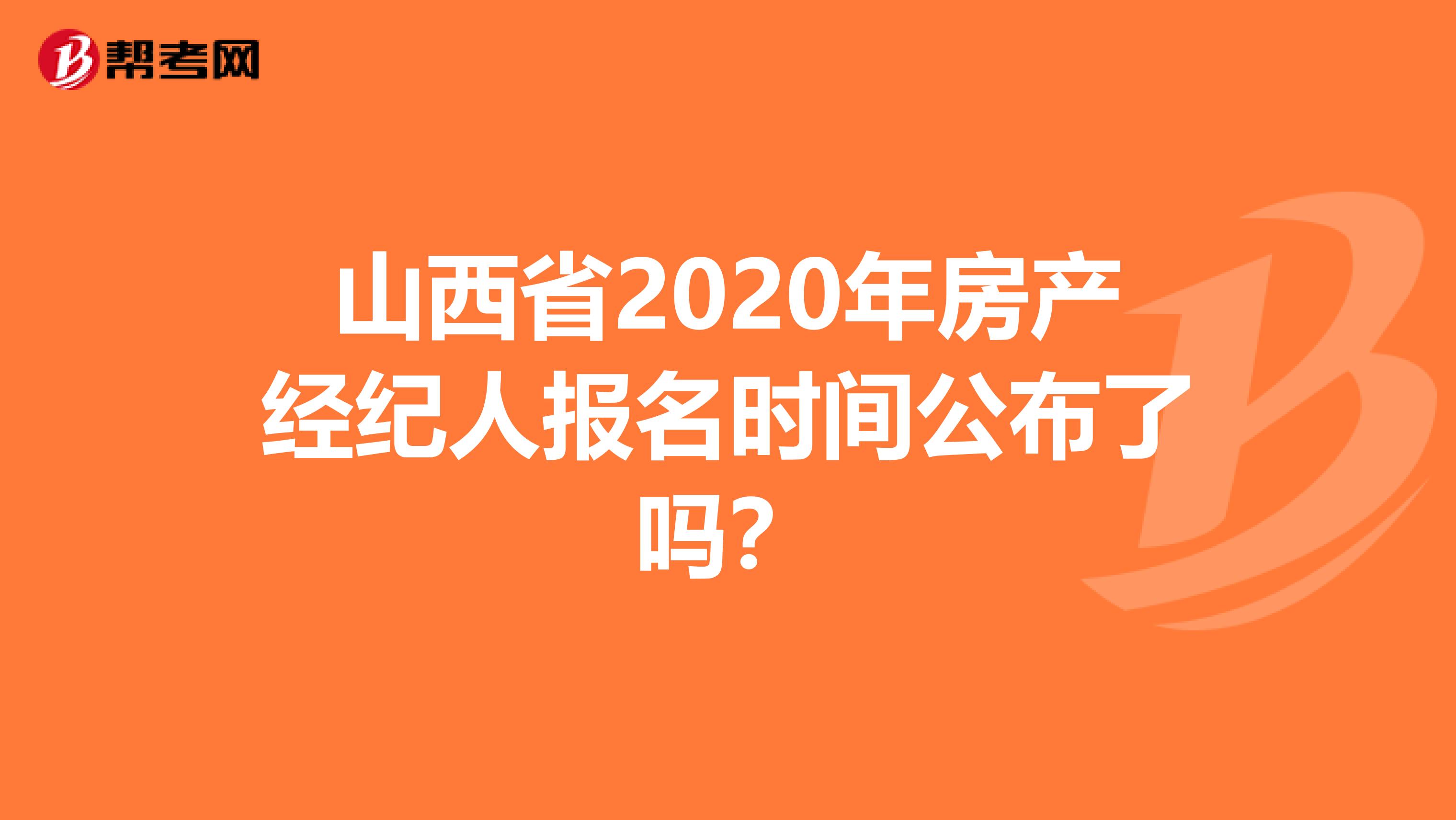 山西省2020年房产经纪人报名时间公布了吗？