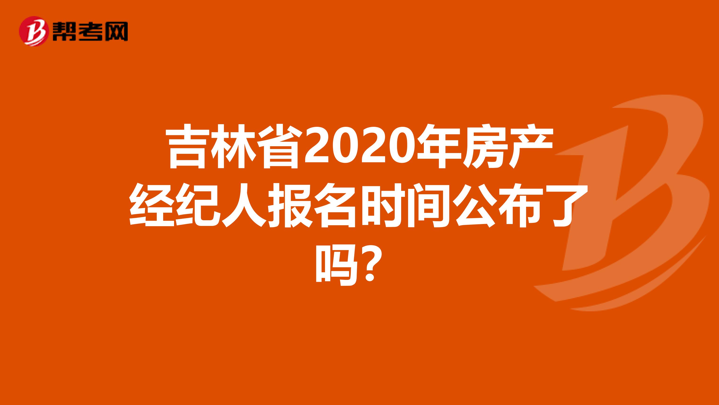 吉林省2020年房产经纪人报名时间公布了吗？