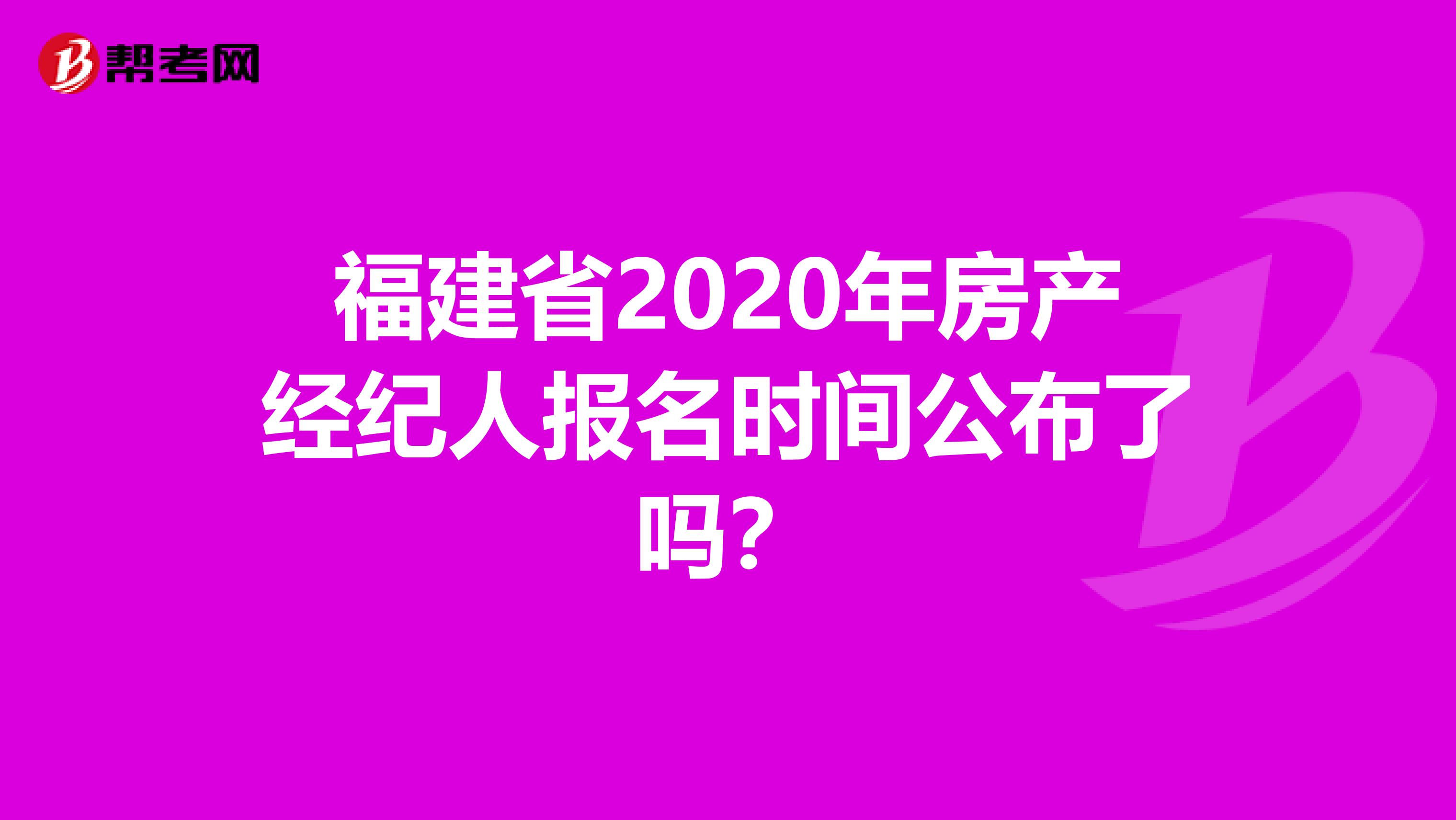 福建省2020年房产经纪人报名时间公布了吗？