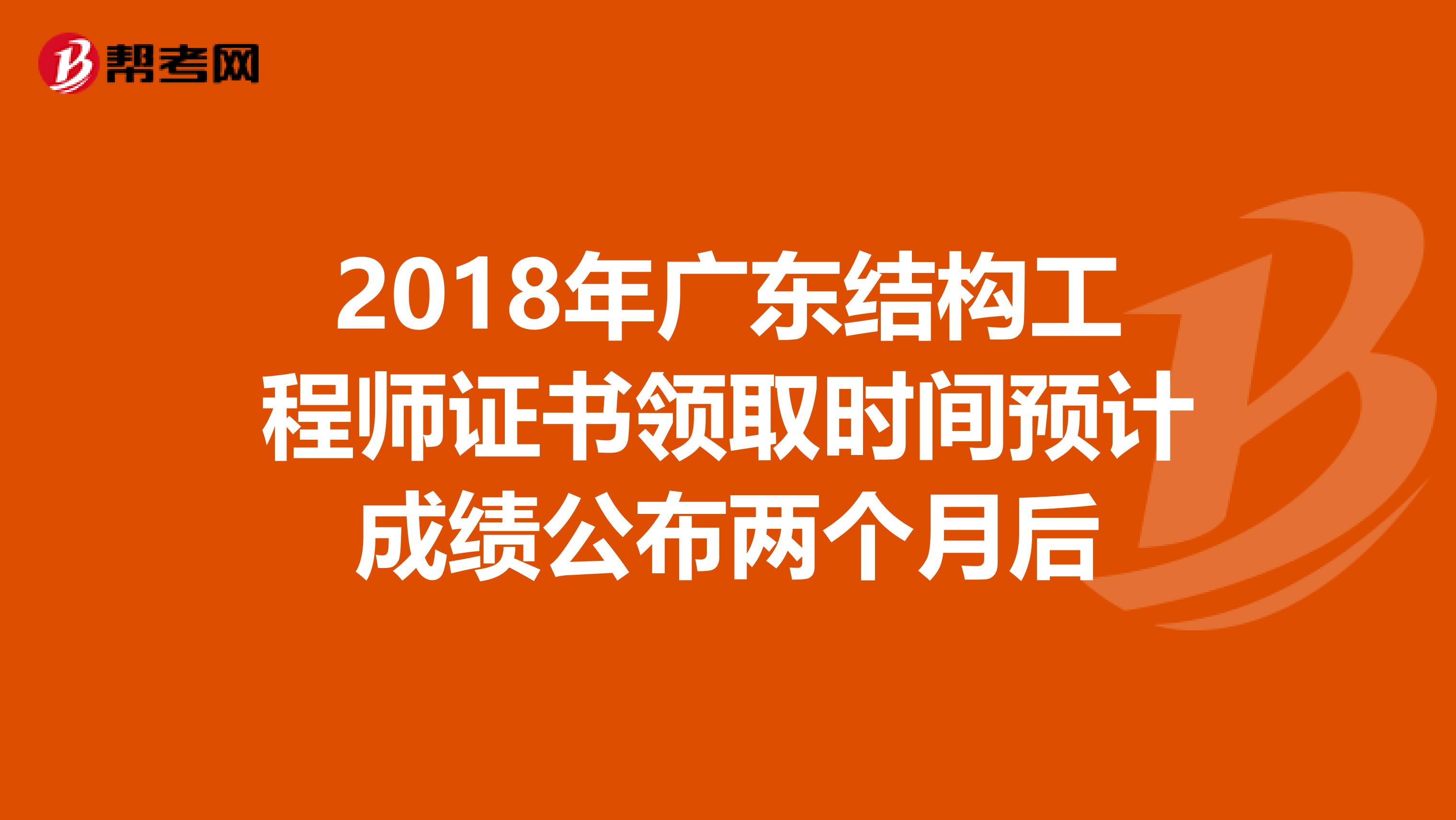 2018年广东结构工程师证书领取时间预计成绩公布两个月后