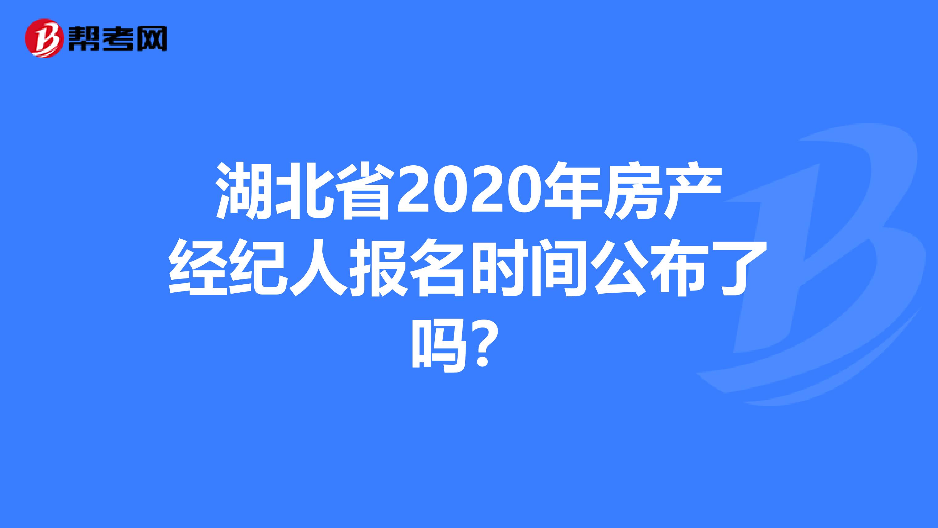 湖北省2020年房产经纪人报名时间公布了吗？