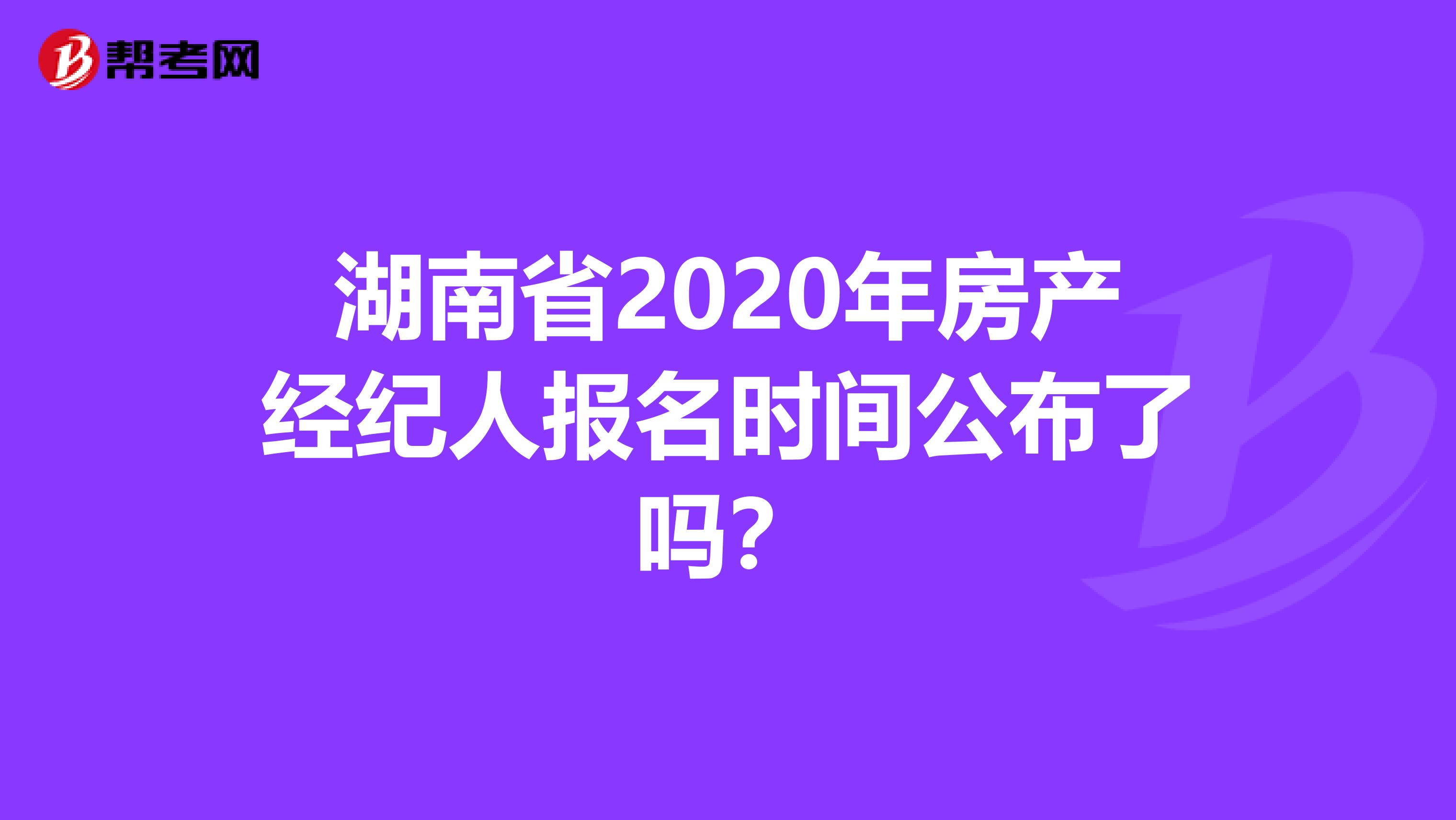 湖南省2020年房产经纪人报名时间公布了吗？
