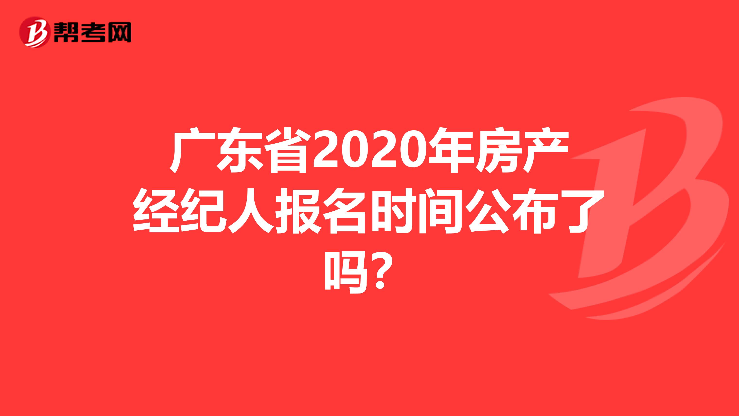 广东省2020年房产经纪人报名时间公布了吗？