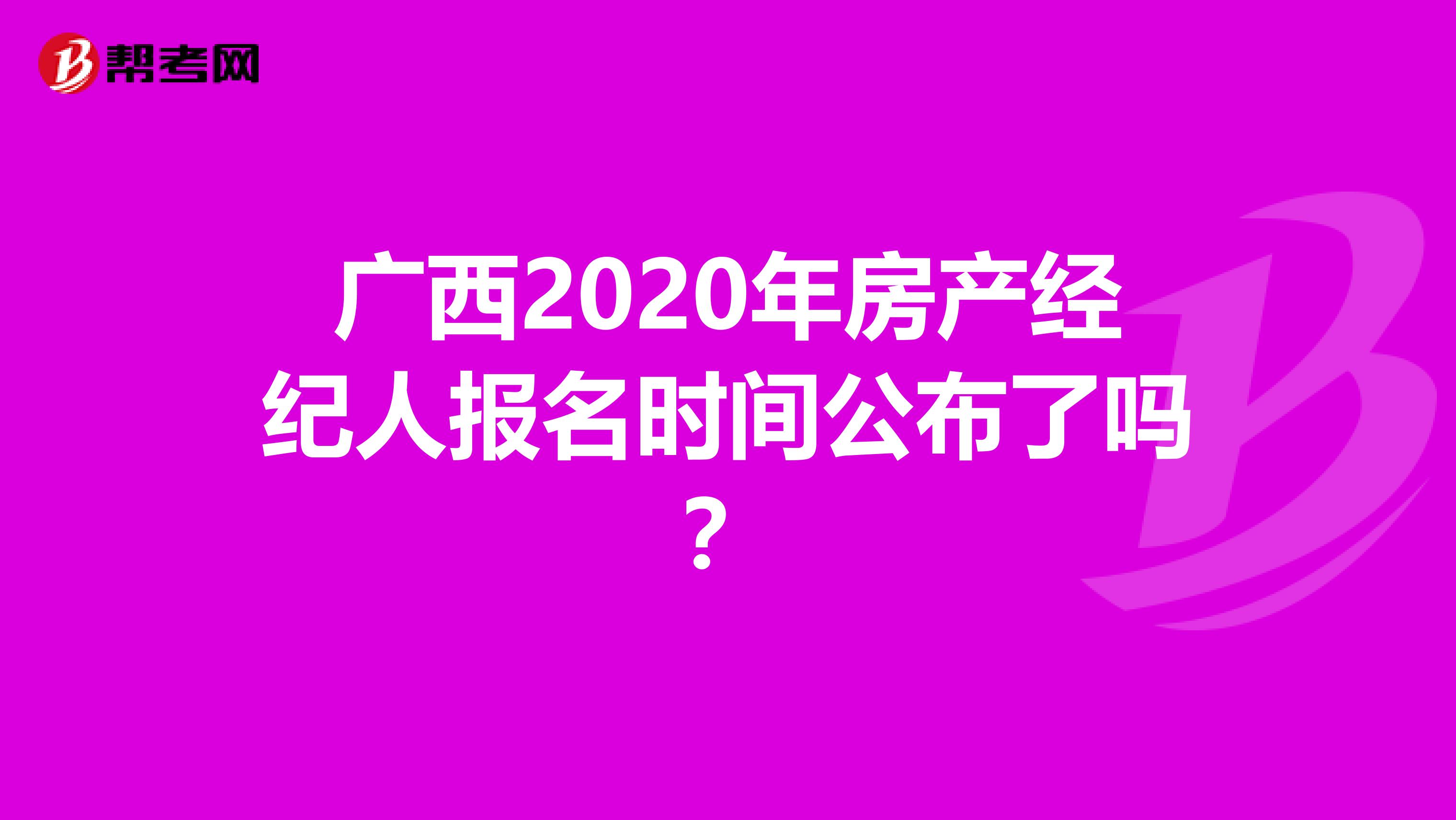 广西2020年房产经纪人报名时间公布了吗？