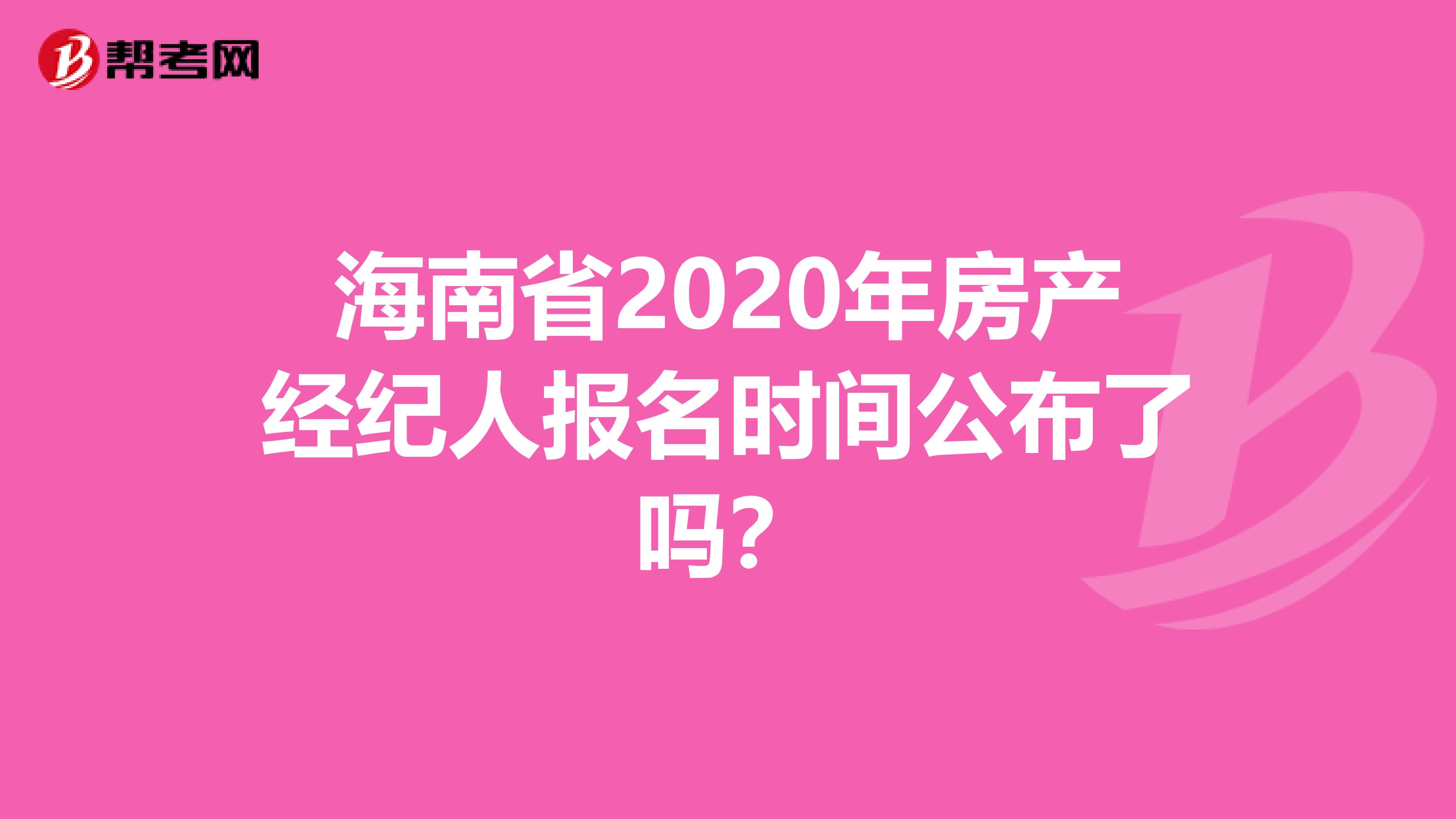 海南省2020年房产经纪人报名时间公布了吗？