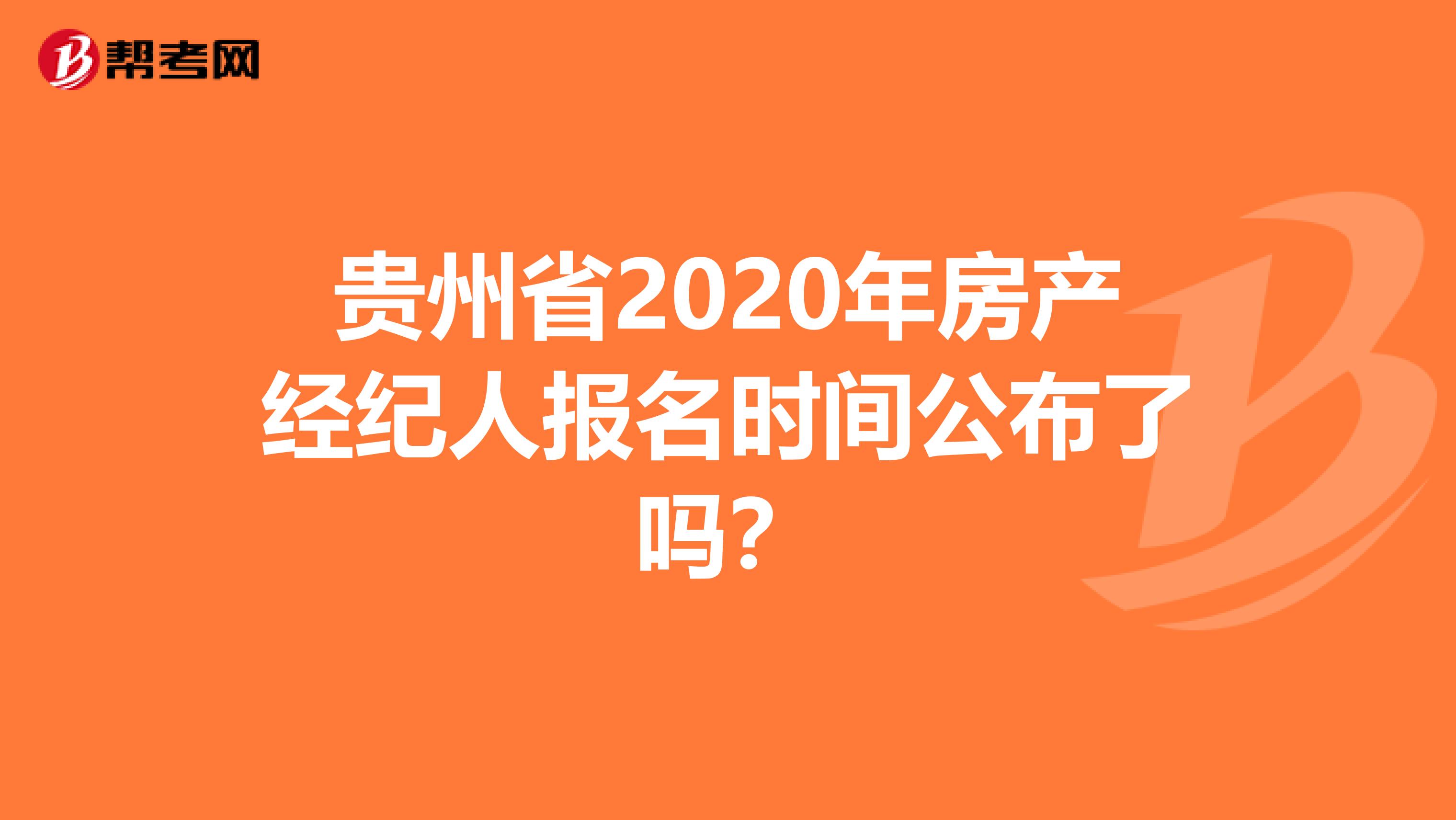 贵州省2020年房产经纪人报名时间公布了吗？
