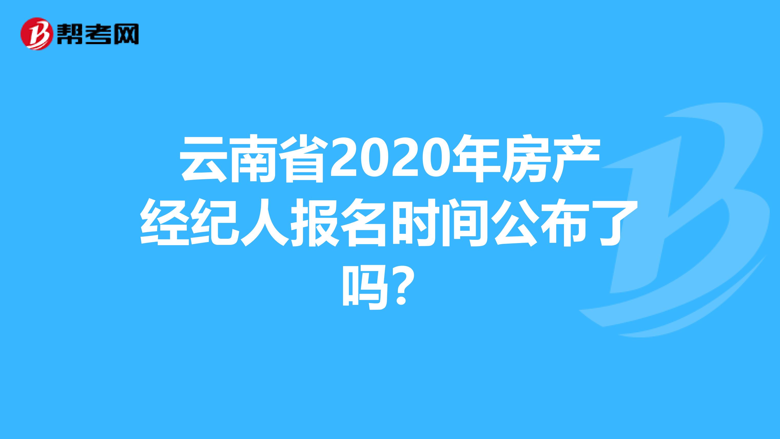云南省2020年房产经纪人报名时间公布了吗？