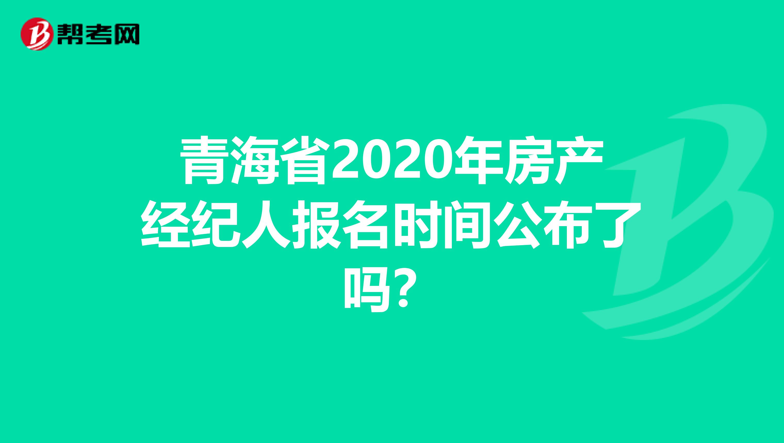 青海省2020年房产经纪人报名时间公布了吗？