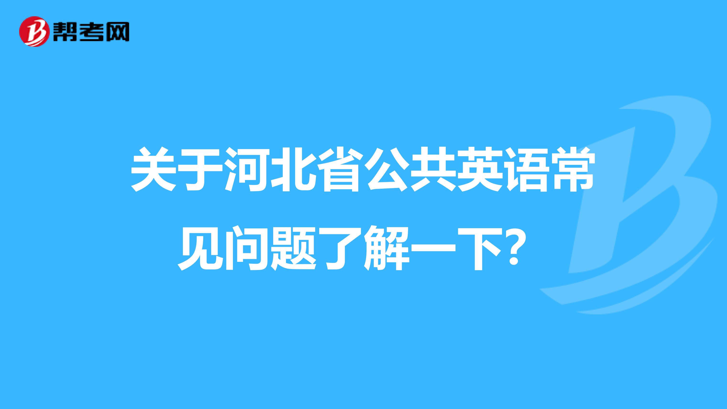 关于河北省公共英语常见问题了解一下？