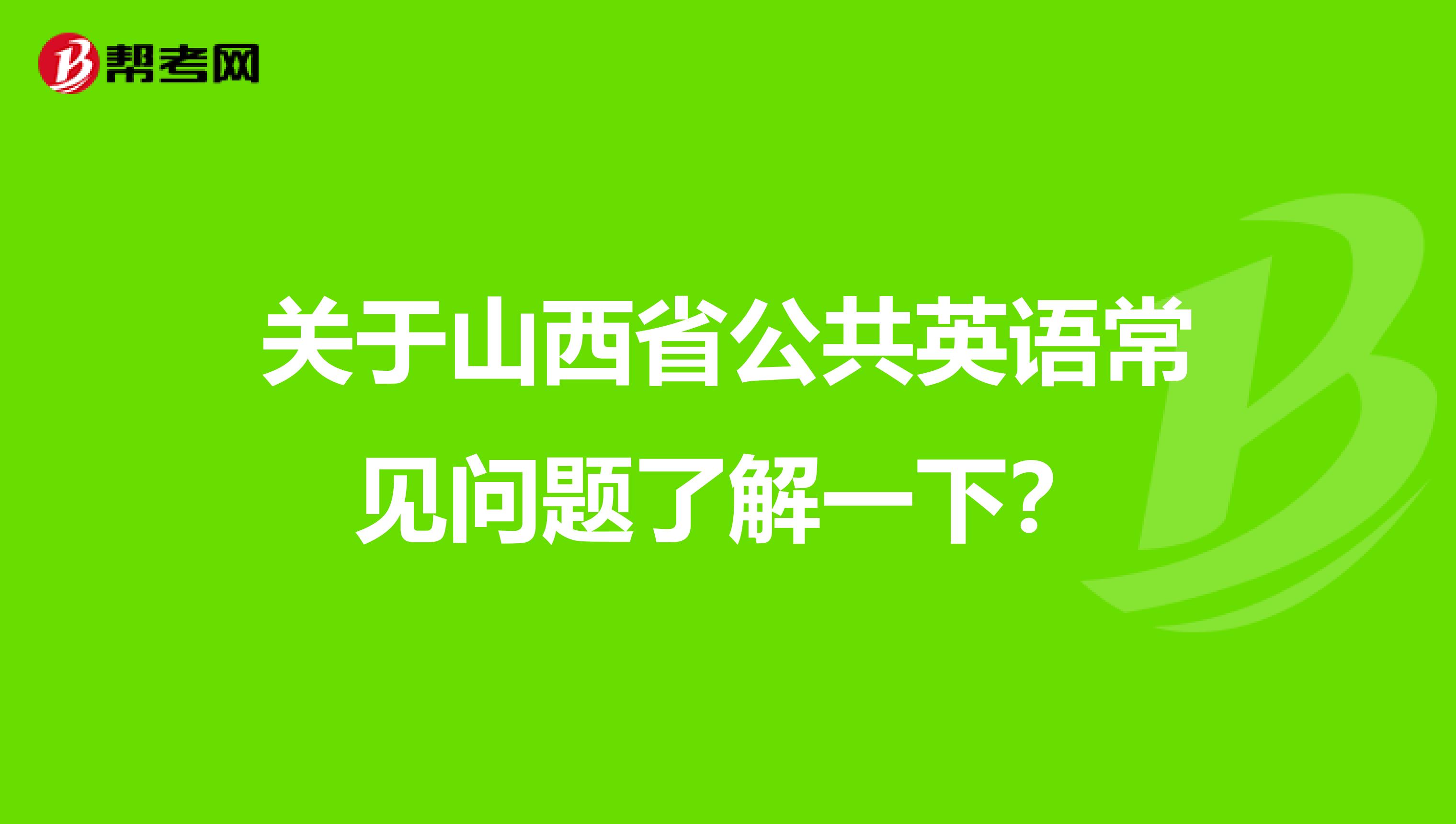 关于山西省公共英语常见问题了解一下？