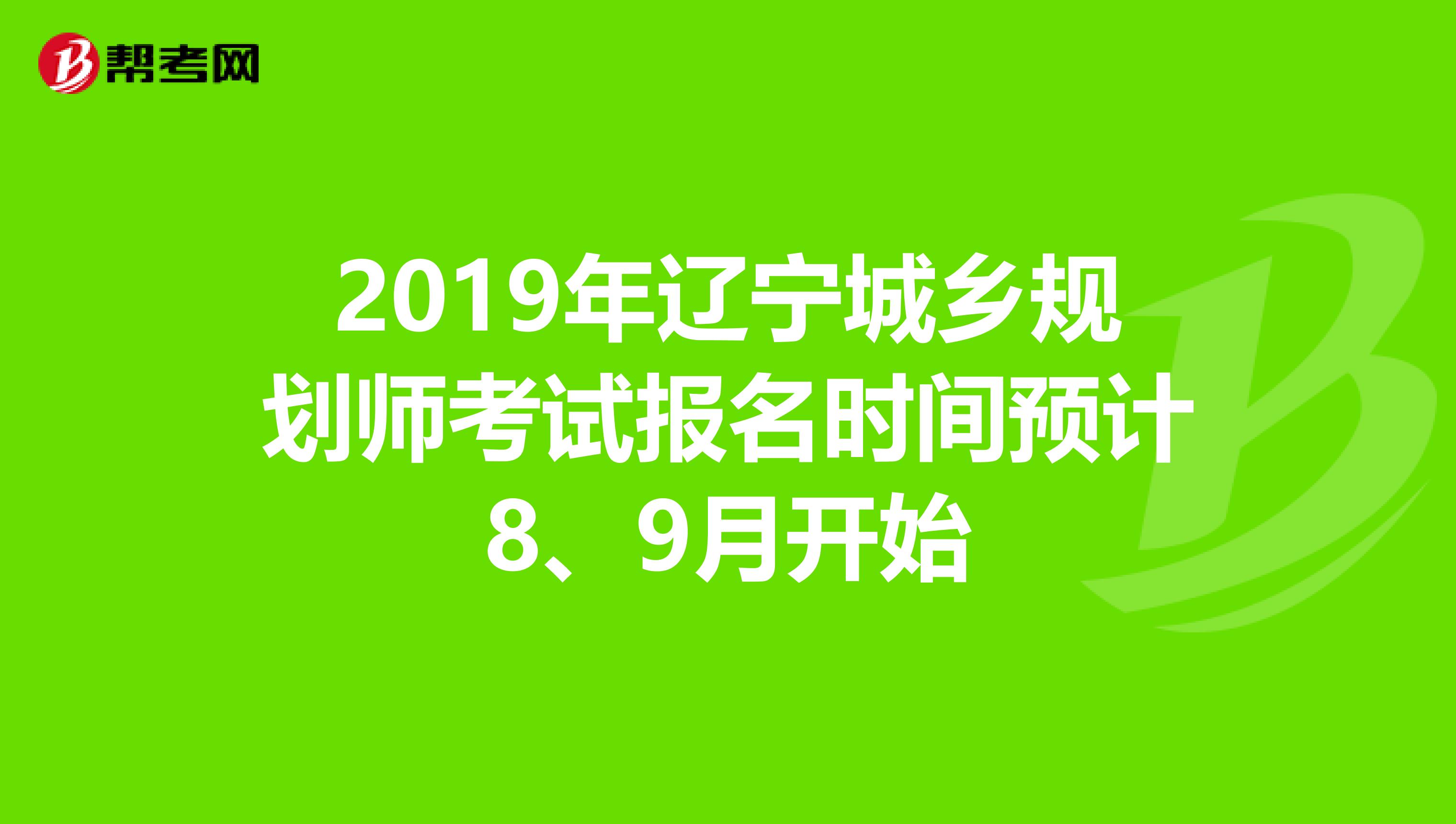 2019年辽宁城乡规划师考试报名时间预计8、9月开始
