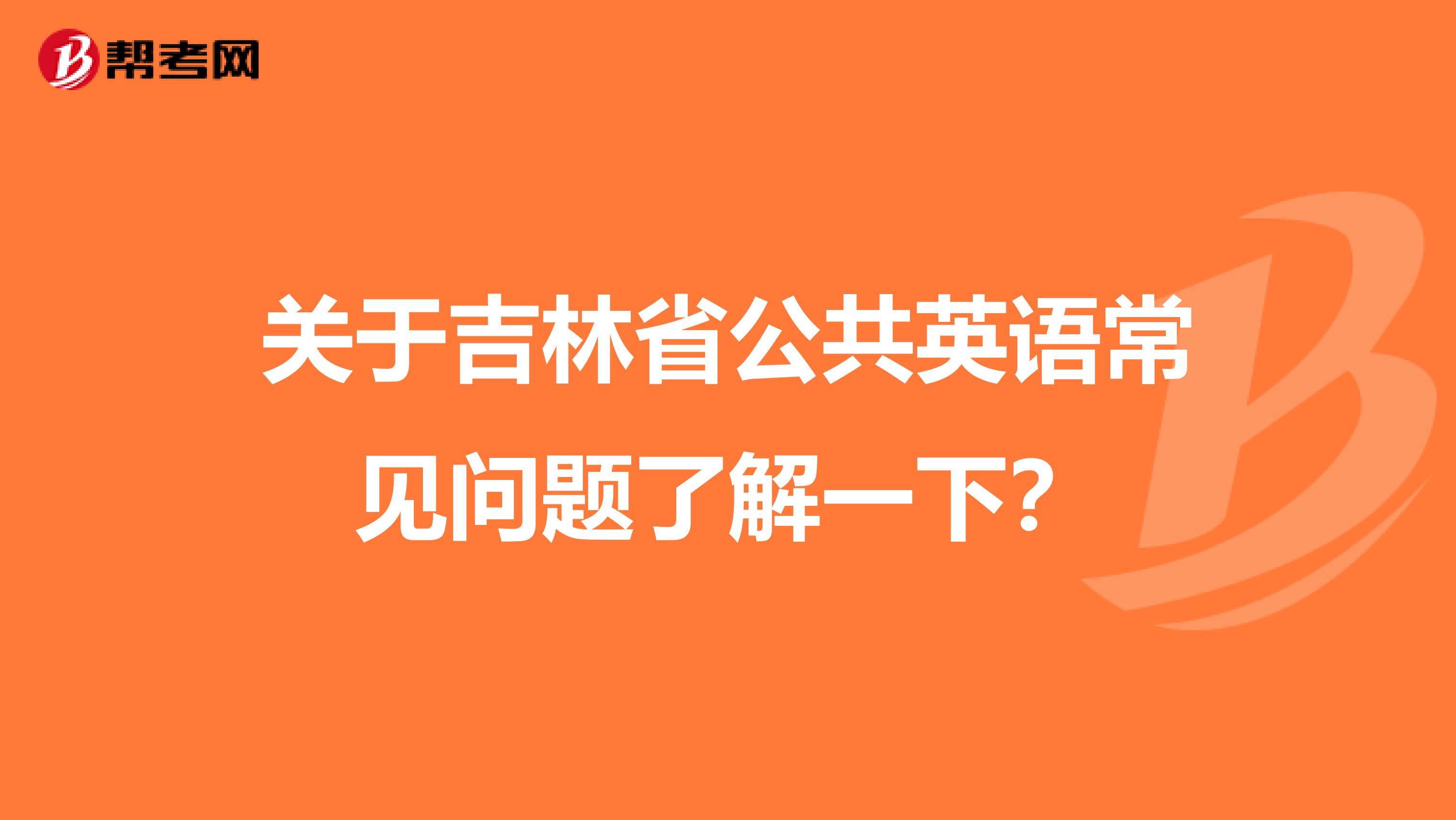 关于吉林省公共英语常见问题了解一下？