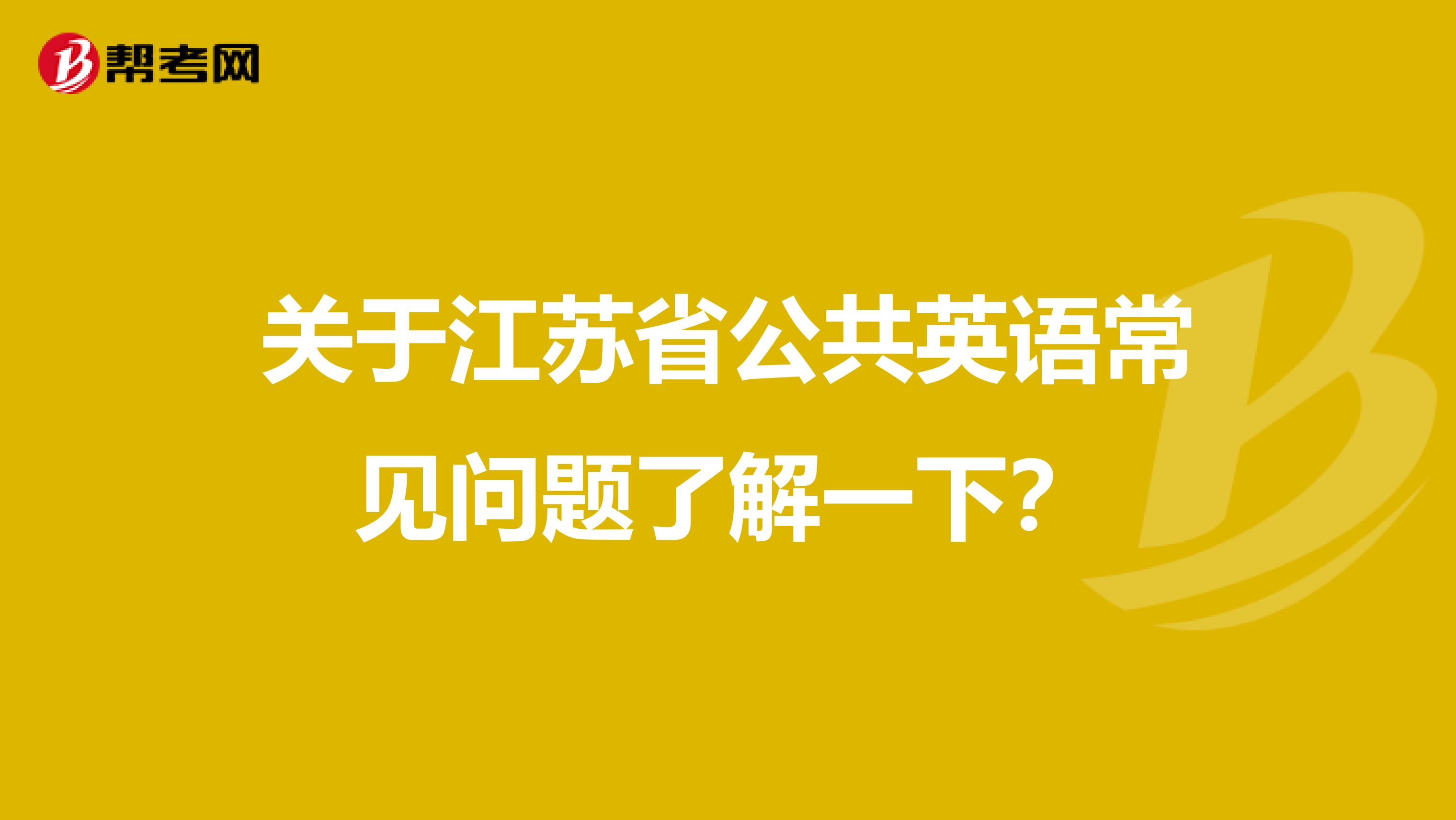 关于江苏省公共英语常见问题了解一下？
