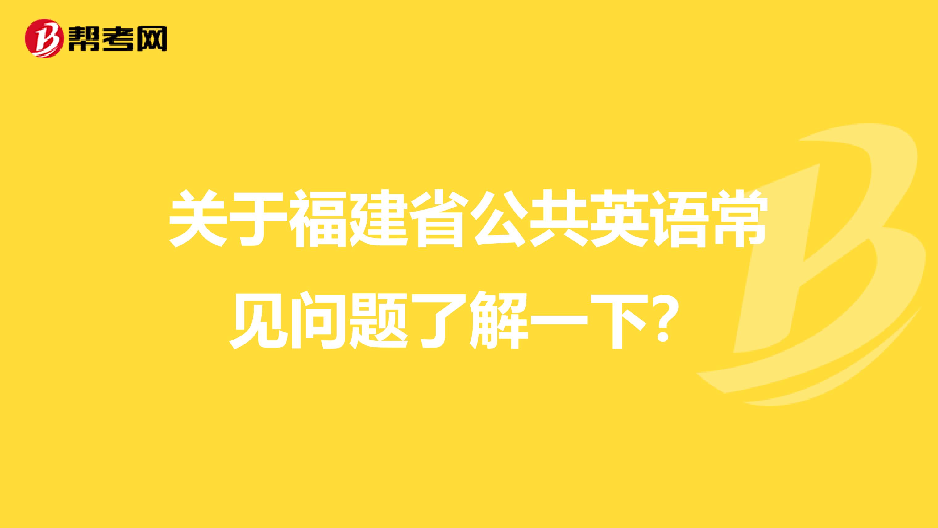 关于福建省公共英语常见问题了解一下？