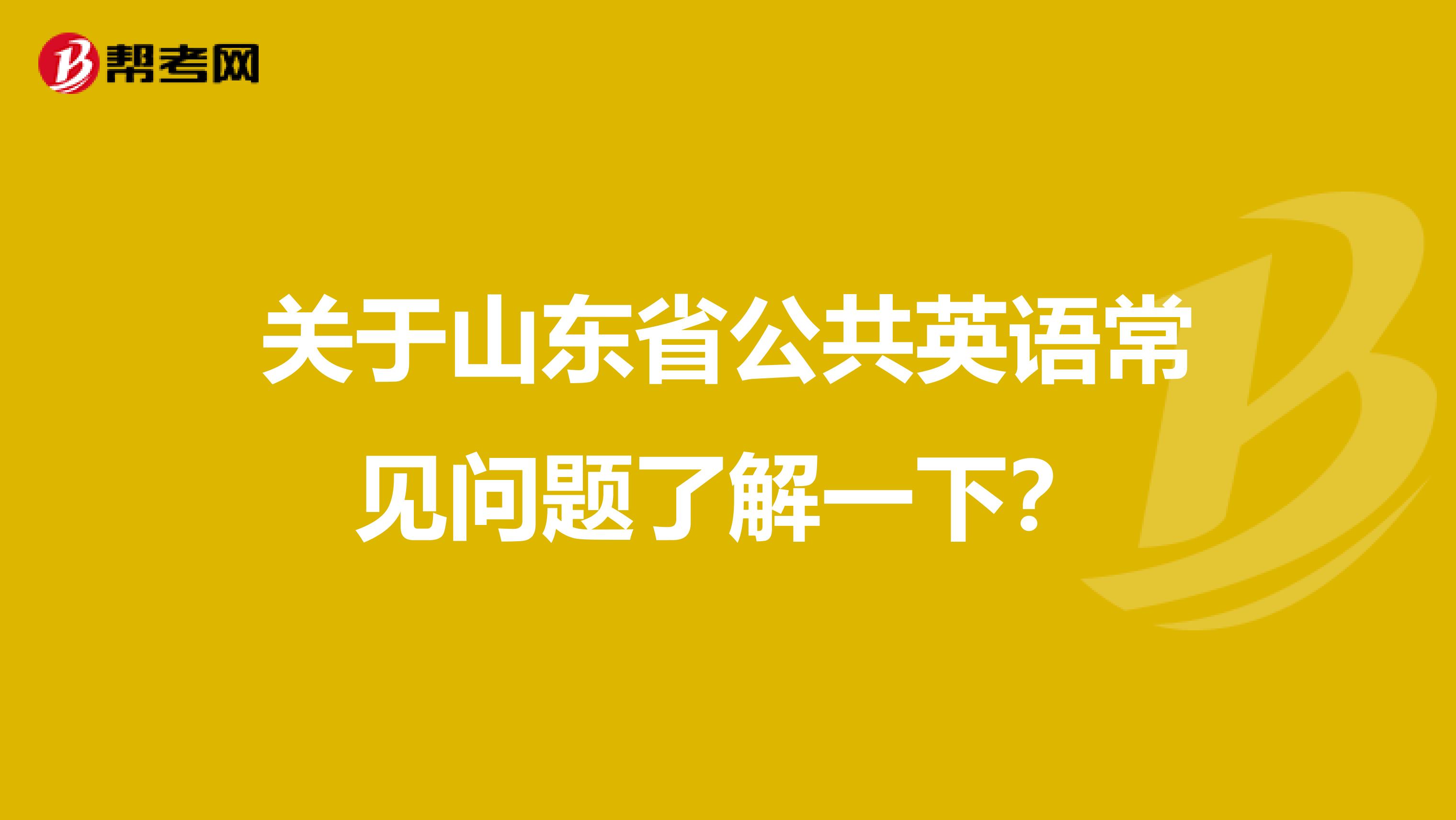 关于山东省公共英语常见问题了解一下？