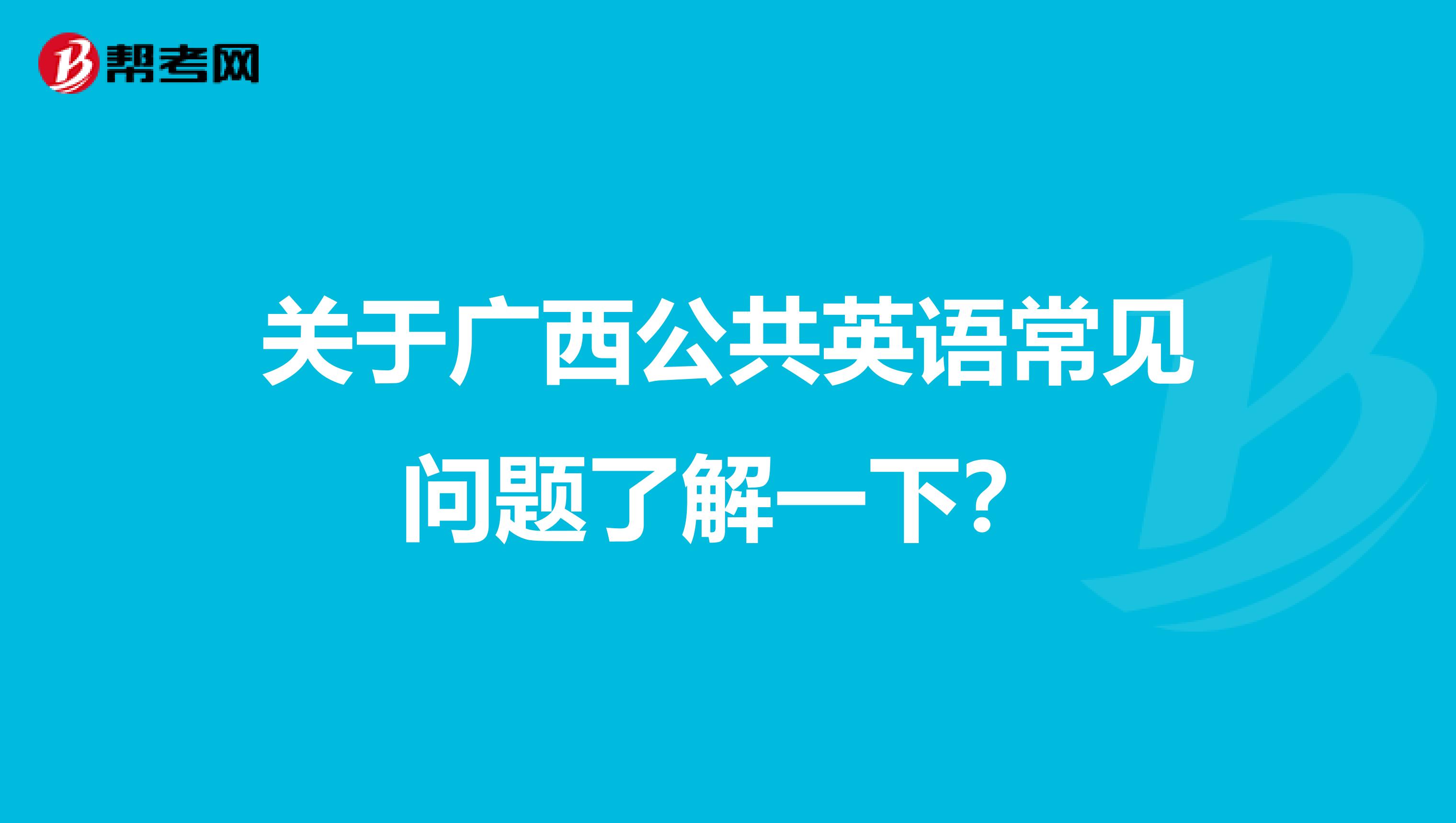 关于广西公共英语常见问题了解一下？