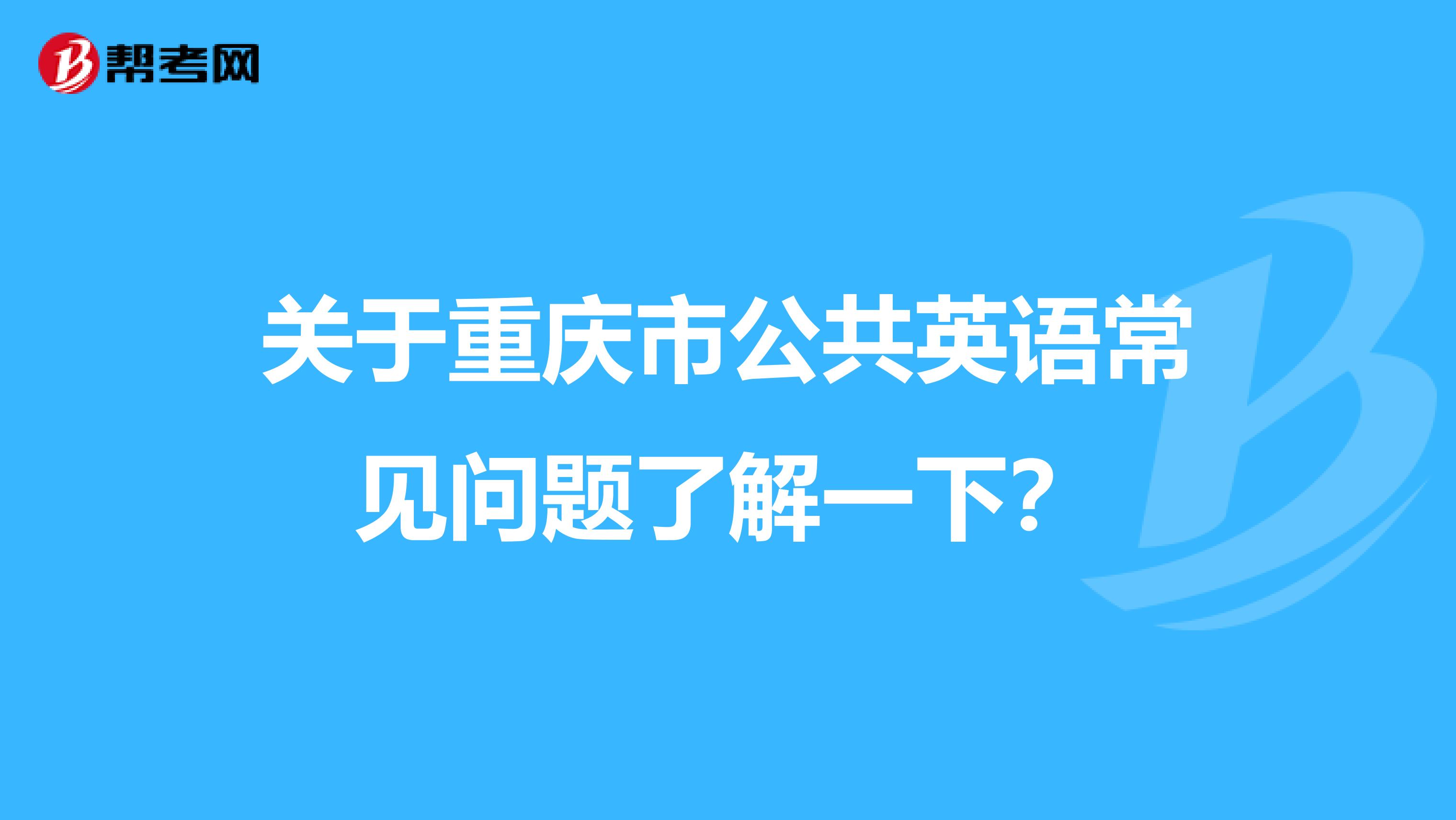 关于重庆市公共英语常见问题了解一下？