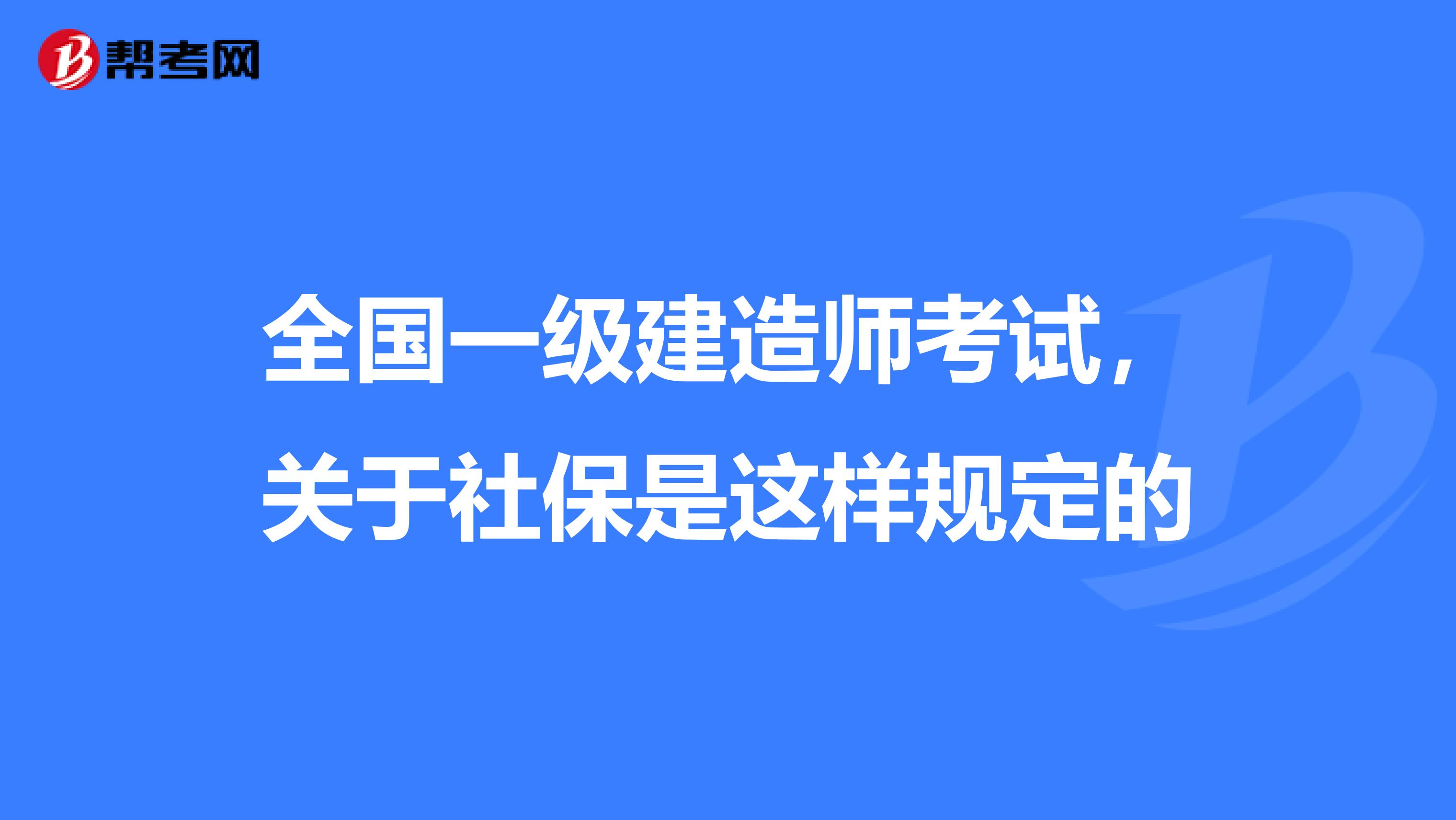 全国一级建造师考试，关于社保是这样规定的
