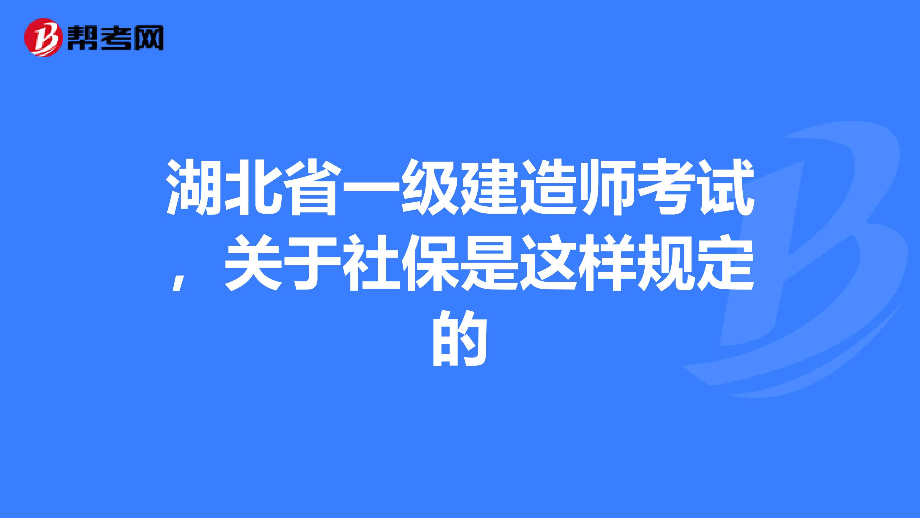 湖北省一级建造师考试，关于社保是这样规定的