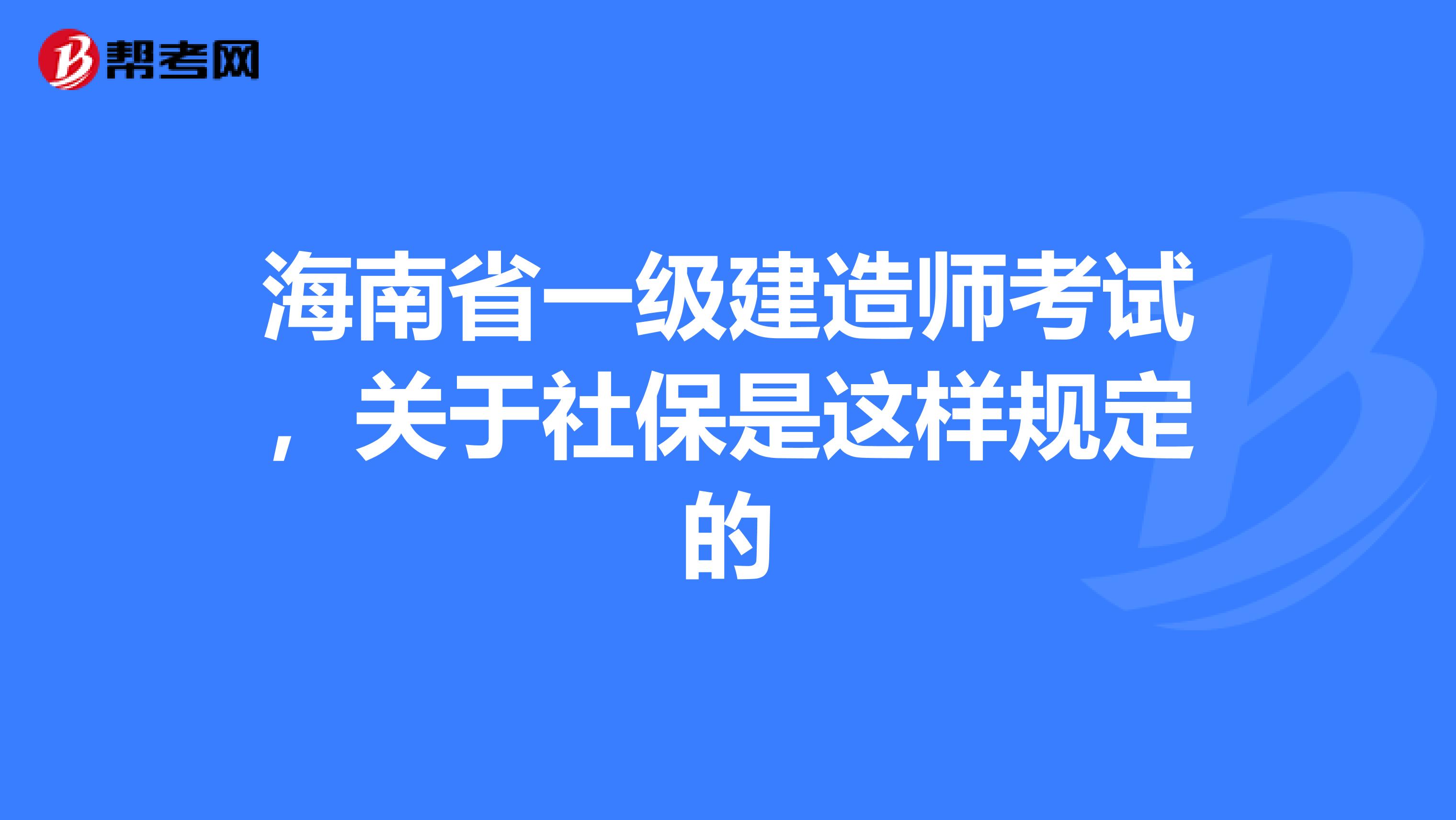 海南省一级建造师考试，关于社保是这样规定的