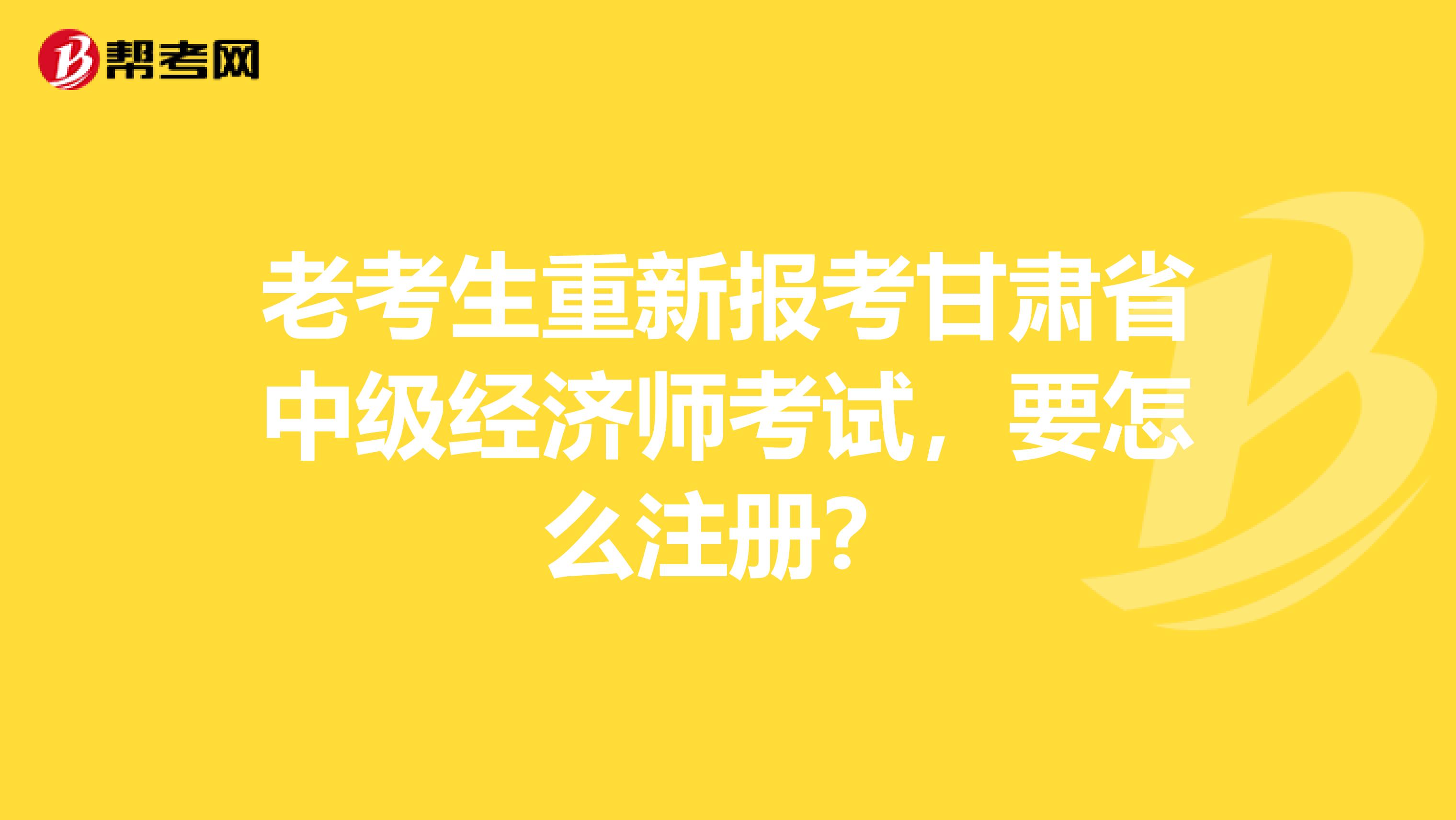 老考生重新報考甘肅省中級經(jīng)濟師考試，要怎么注冊？