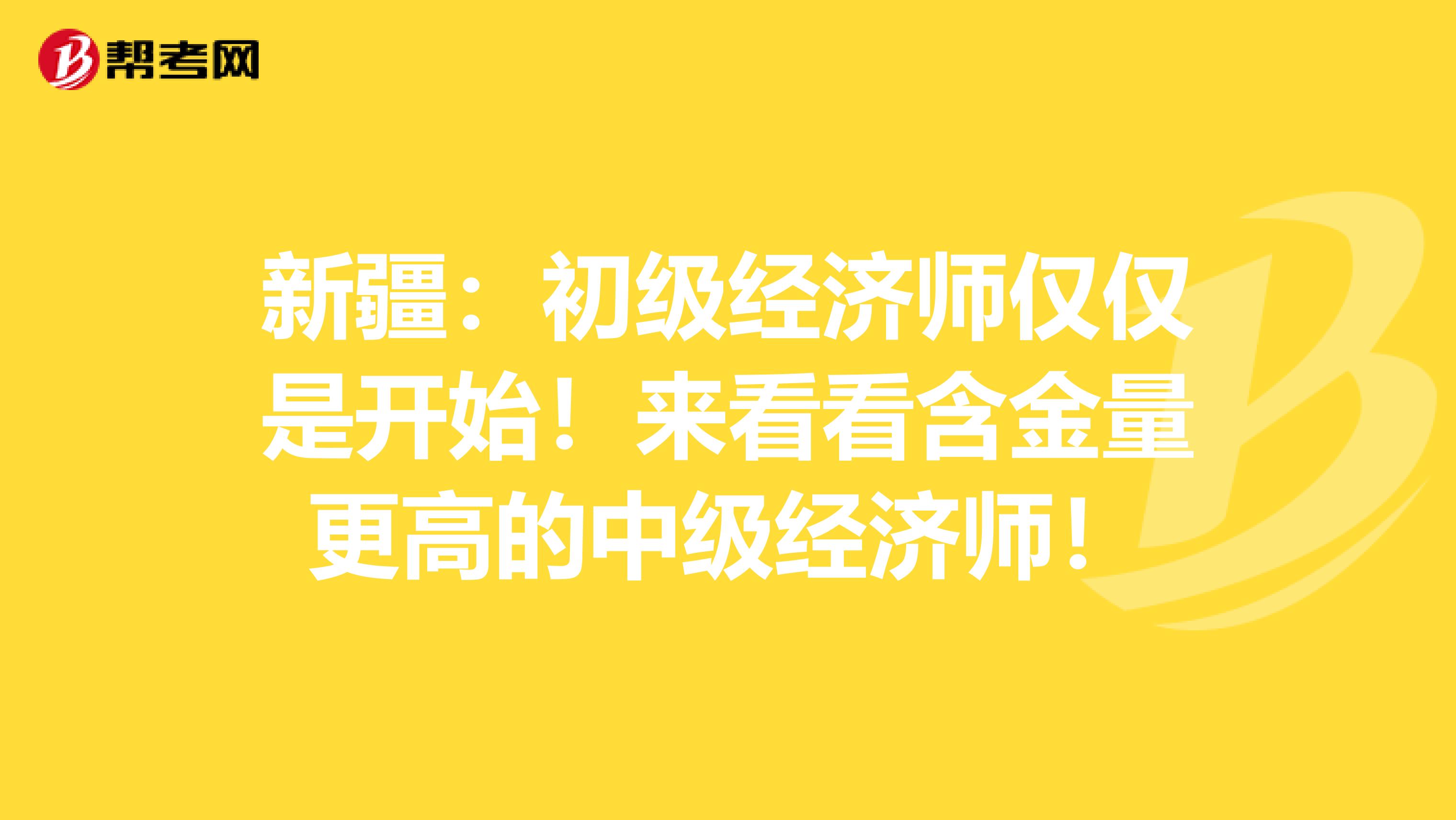 新疆：初级经济师仅仅是开始！来看看含金量更高的中级经济师！