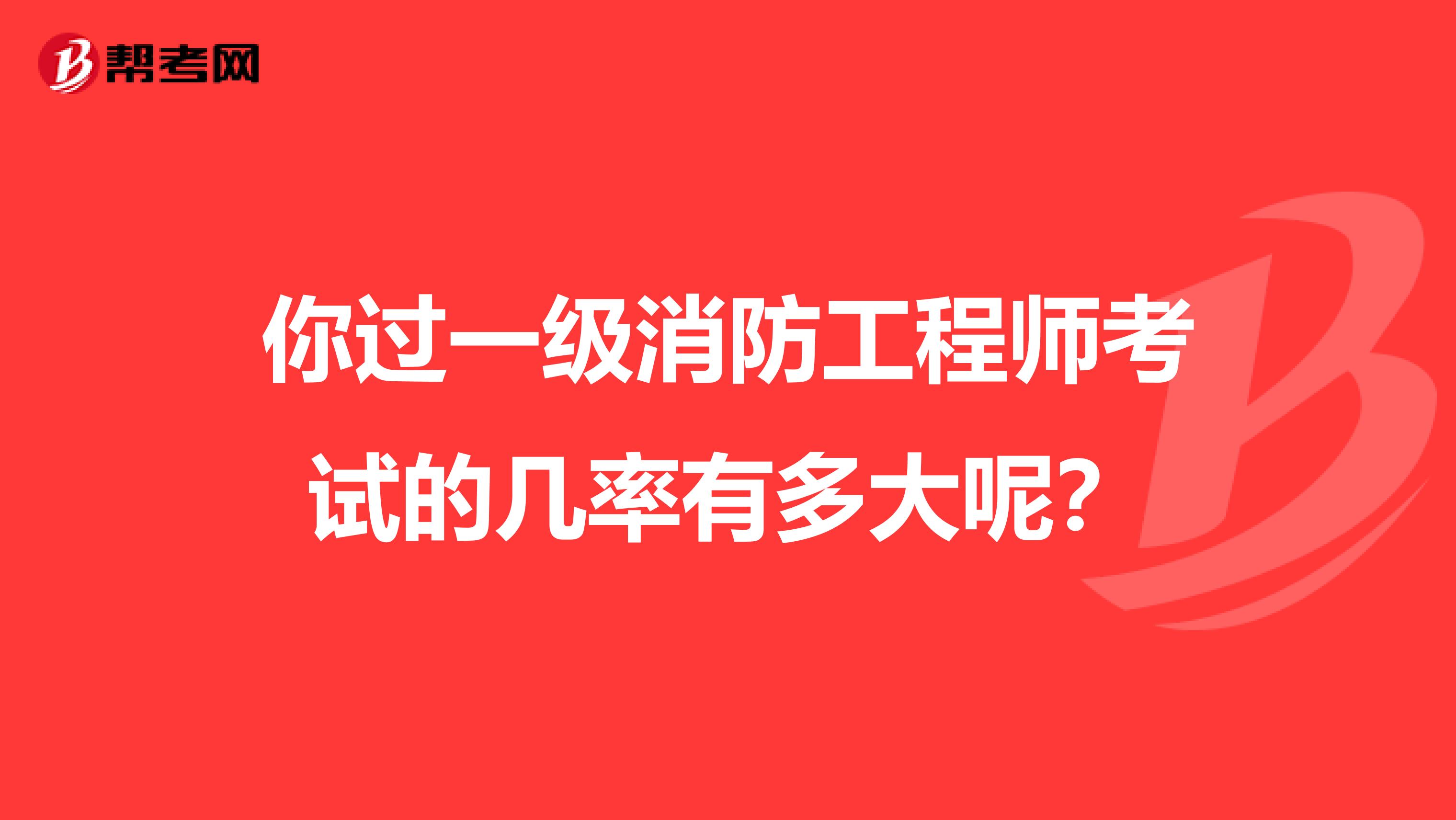 你过一级消防工程师考试的几率有多大呢？