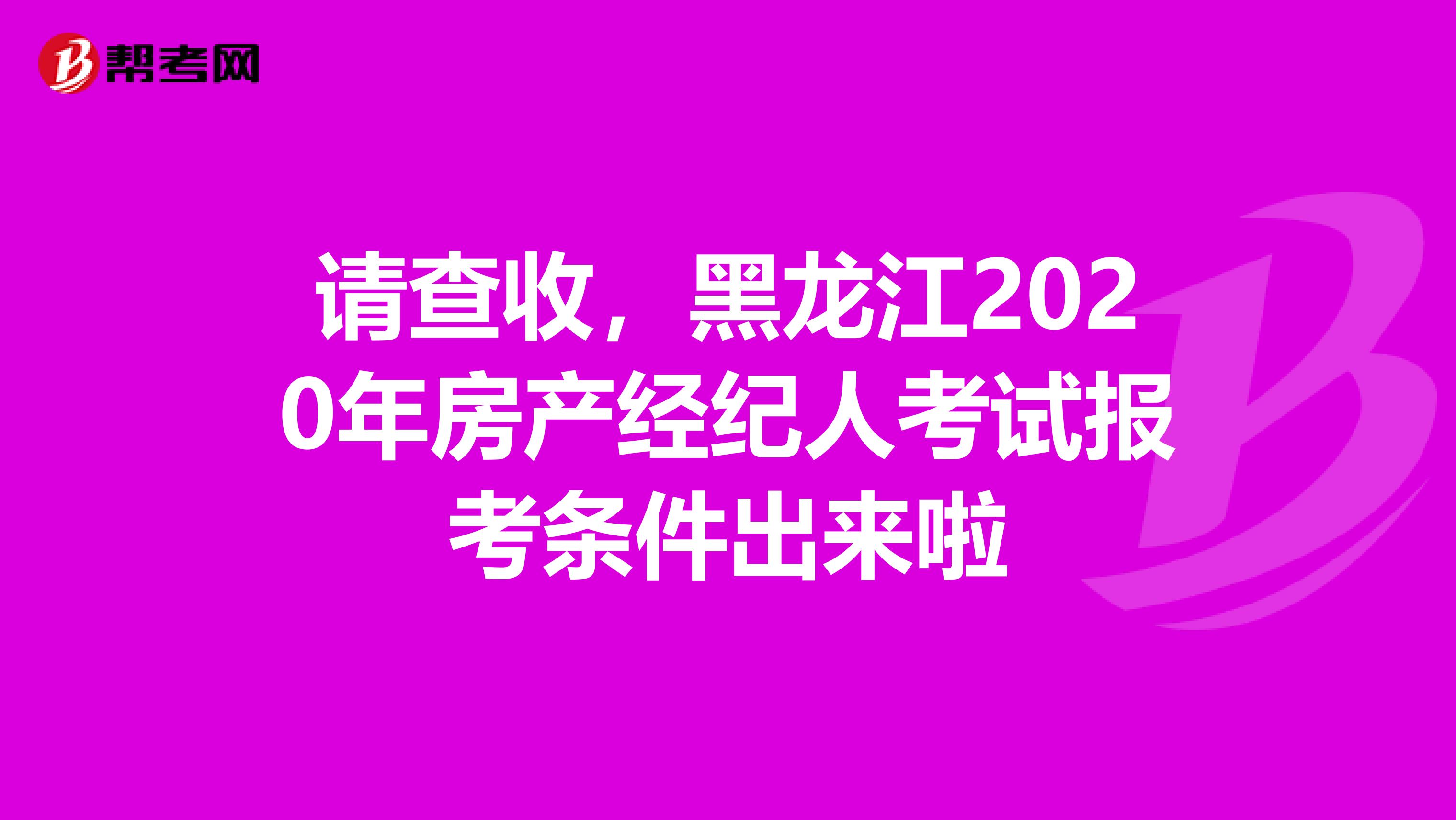 请查收，黑龙江2020年房产经纪人考试报考条件出来啦